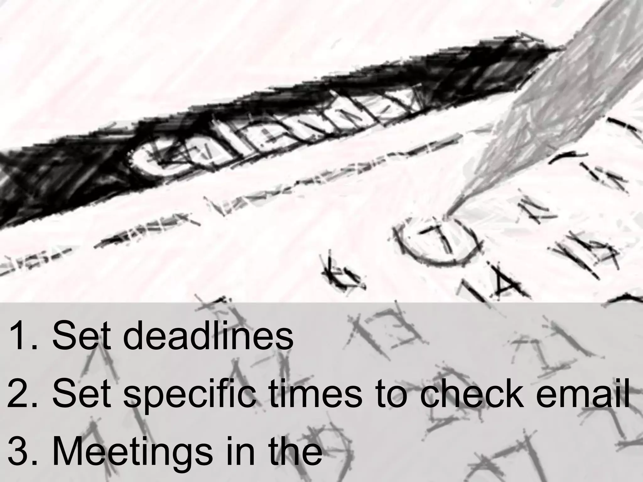 1. Set deadlines
2. Set specific times to check email
3. Meetings in the

 