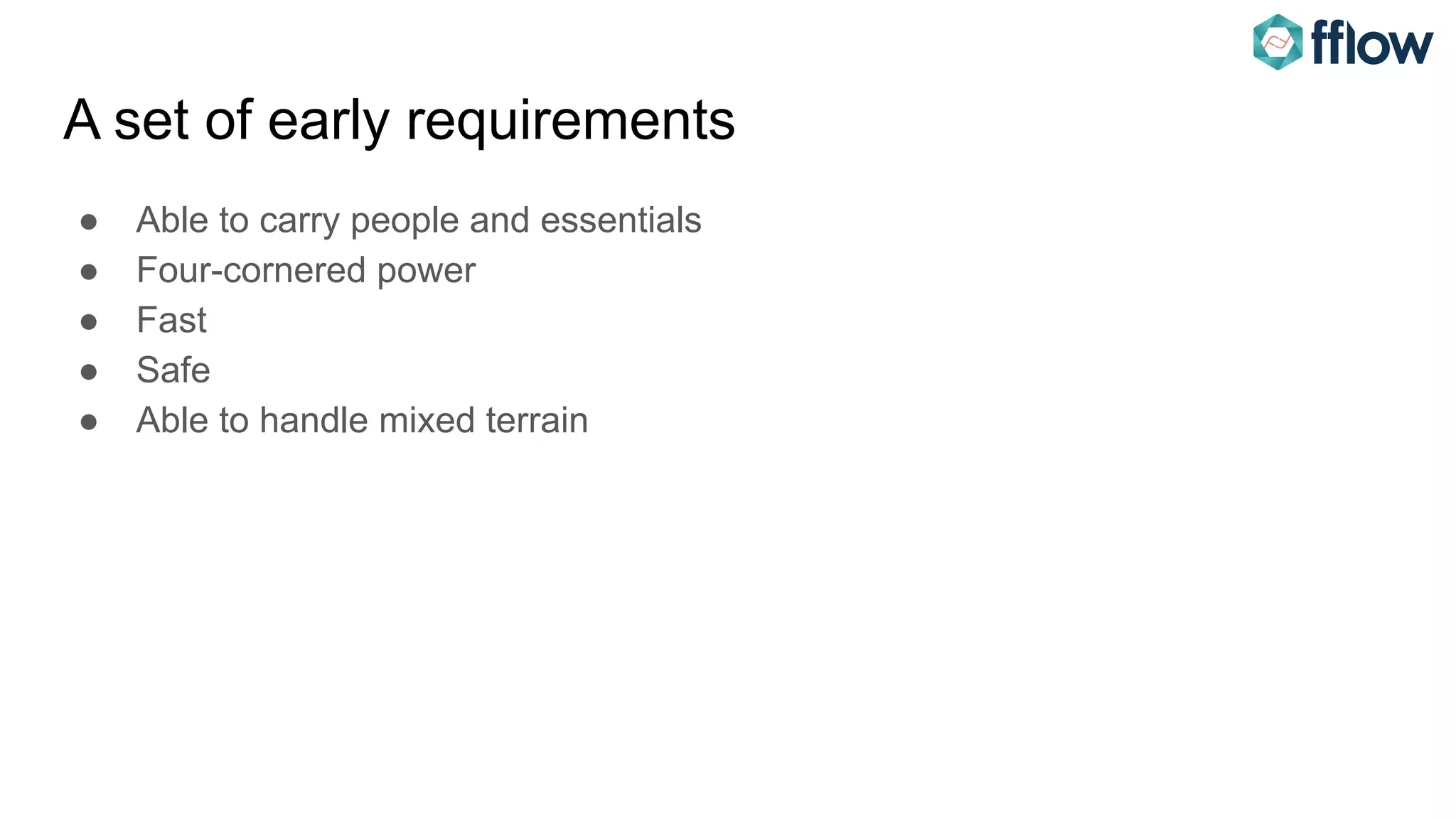 A set of early requirements
● Able to carry people and essentials
● Four-cornered power
● Fast
● Safe
● Able to handle mixed terrain
 