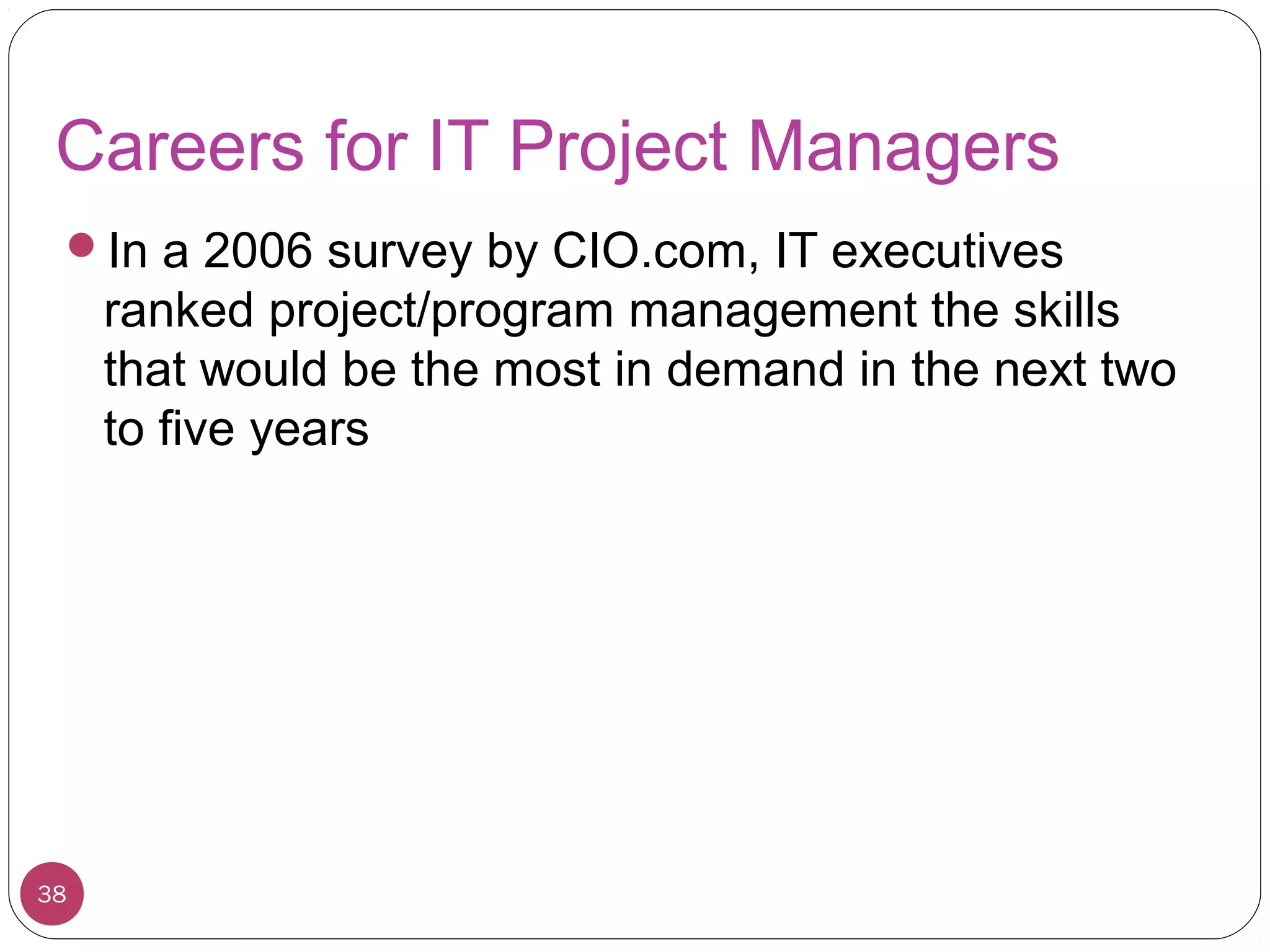 Careers for IT Project Managers
In a 2006 survey by CIO.com, IT executives
ranked project/program management the skills
that would be the most in demand in the next two
to five years
38
 