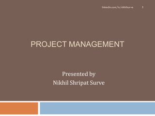 PROJECT MANAGEMENT
Presented by
Nikhil Shripat Surve
linkedin.com/in/nikhilsurve 1
 