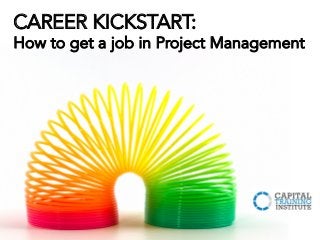 CAREER KICKSTART:
How to get a job in Project Management
 
 