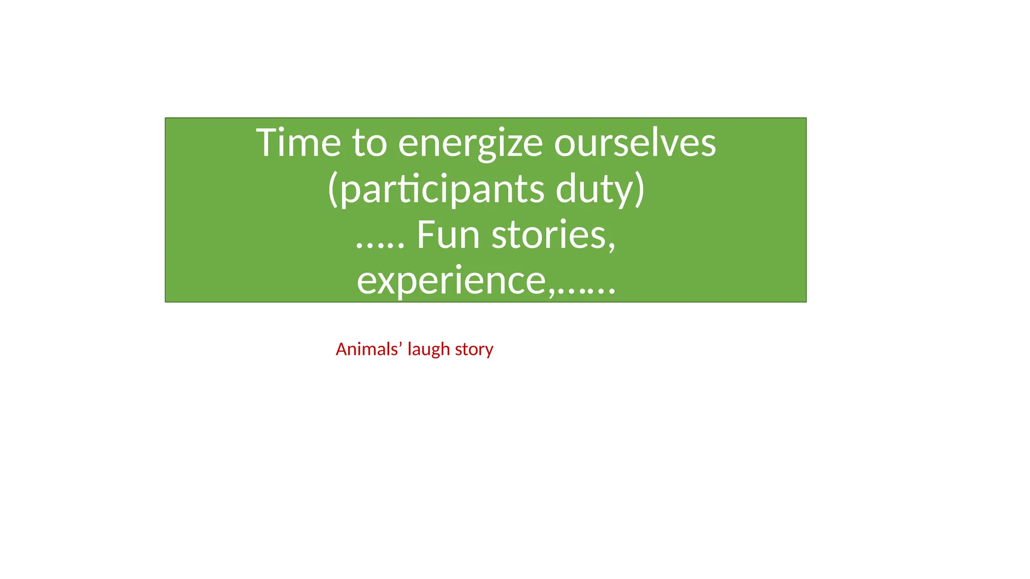 Time to energize ourselves
(participants duty)
….. Fun stories,
experience,……
Animals’ laugh story
 