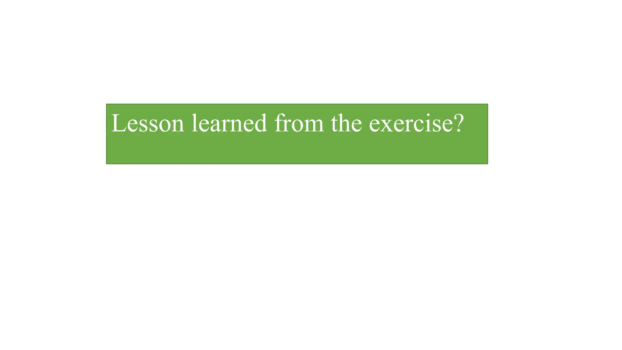 Lesson learned from the exercise?
 