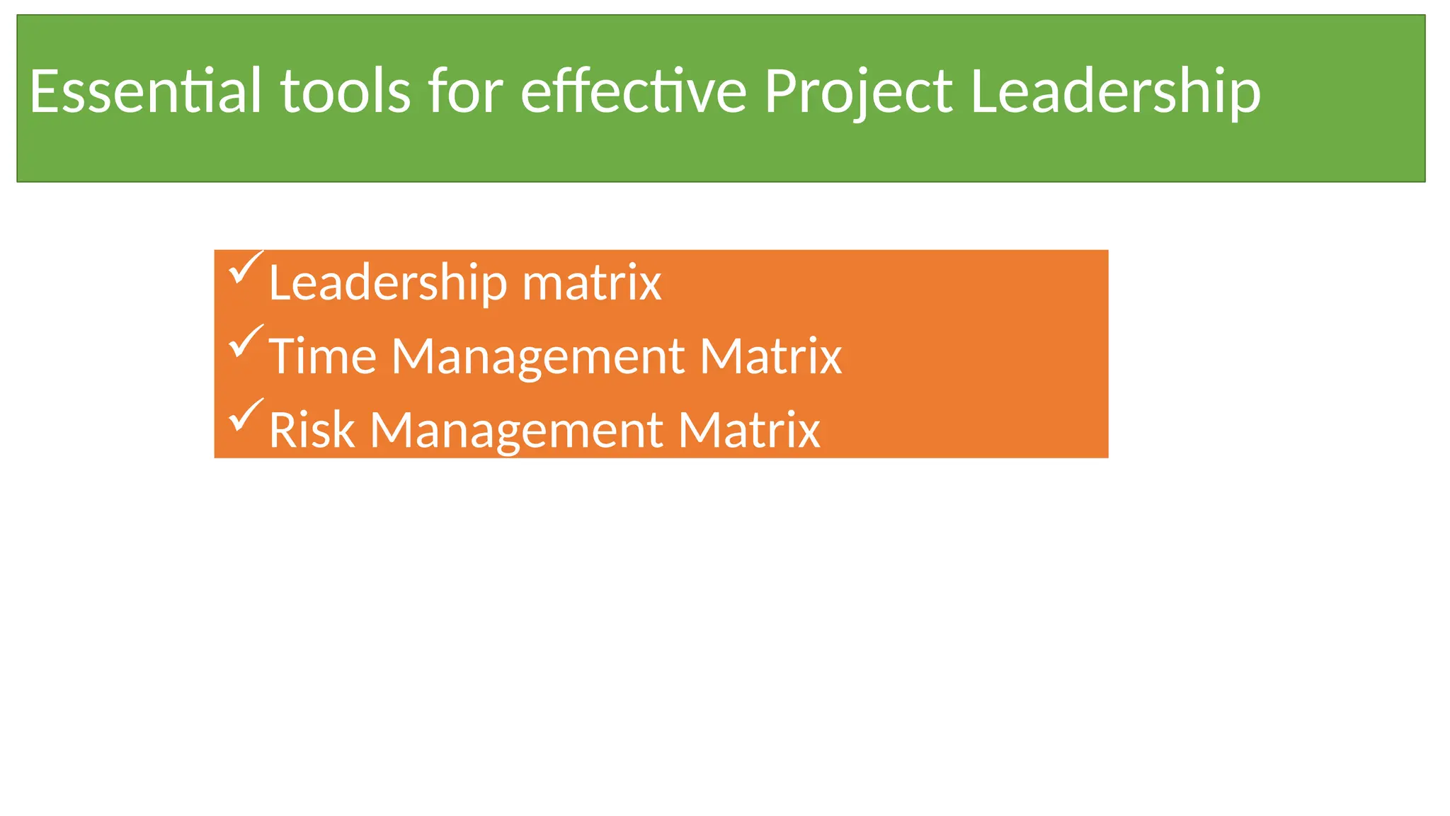 Leadership matrix
Time Management Matrix
Risk Management Matrix
Essential tools for effective Project Leadership
 