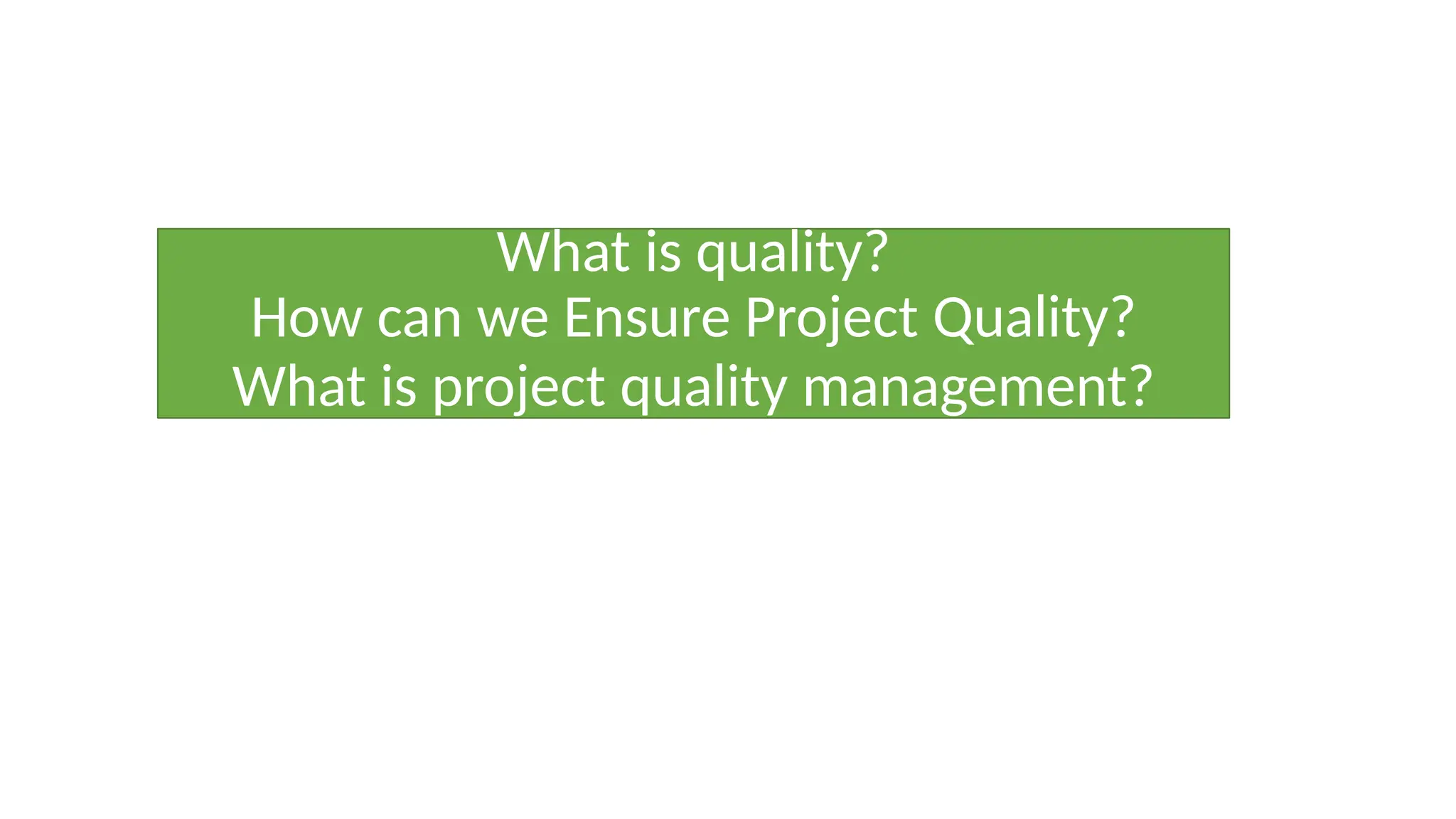 What is quality?
How can we Ensure Project Quality?
What is project quality management?
 