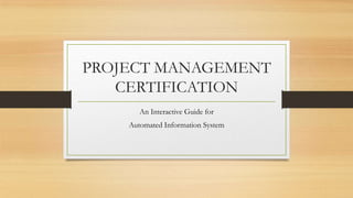 PROJECT MANAGEMENT
CERTIFICATION
An Interactive Guide for
Automated Information System

 