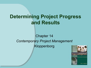 Determining Project Progress
and Results
Chapter 14
Contemporary Project Management
Kloppenborg
 