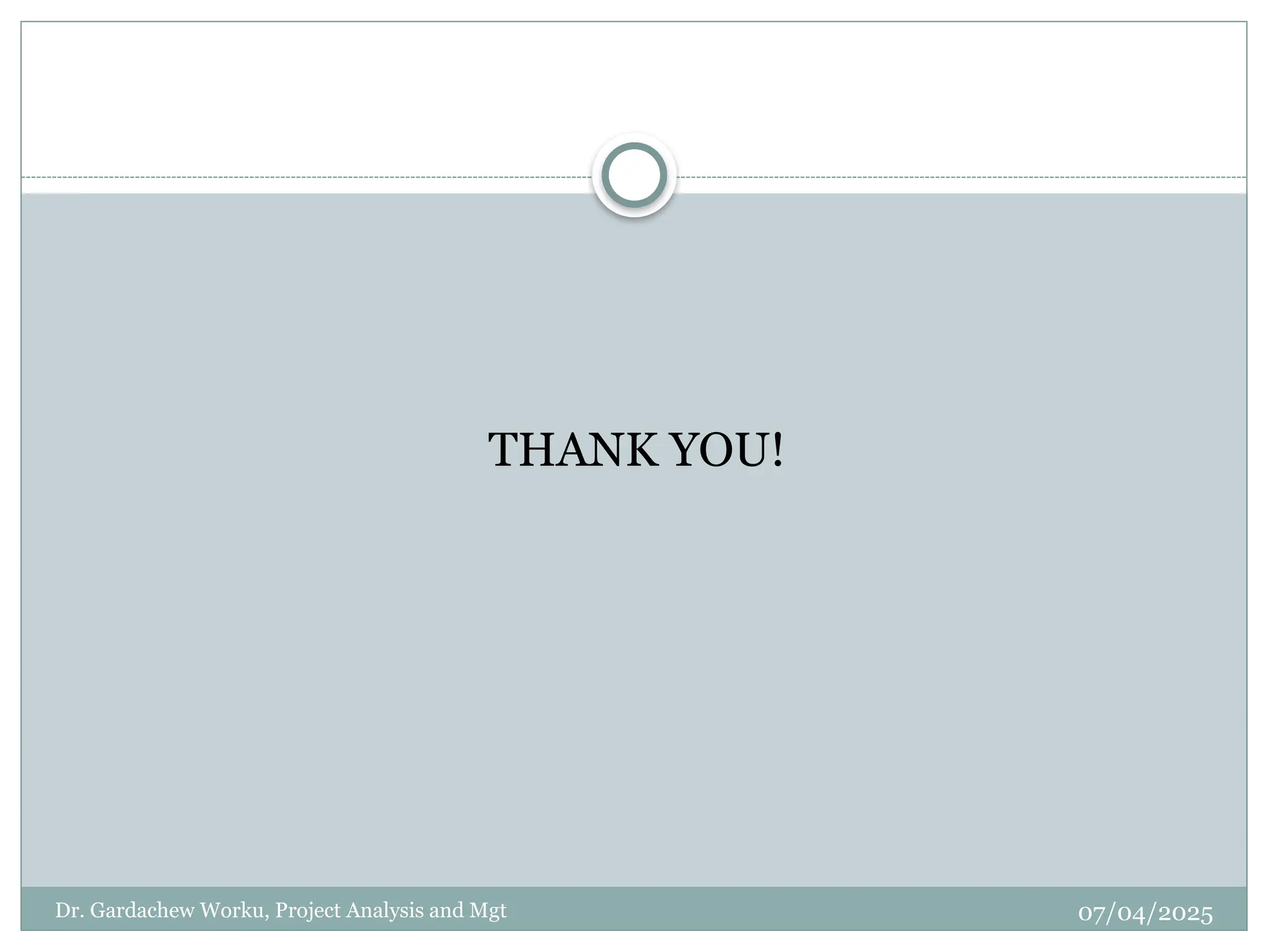 07/04/2025
Dr. Gardachew Worku, Project Analysis and Mgt
THANK YOU!
 