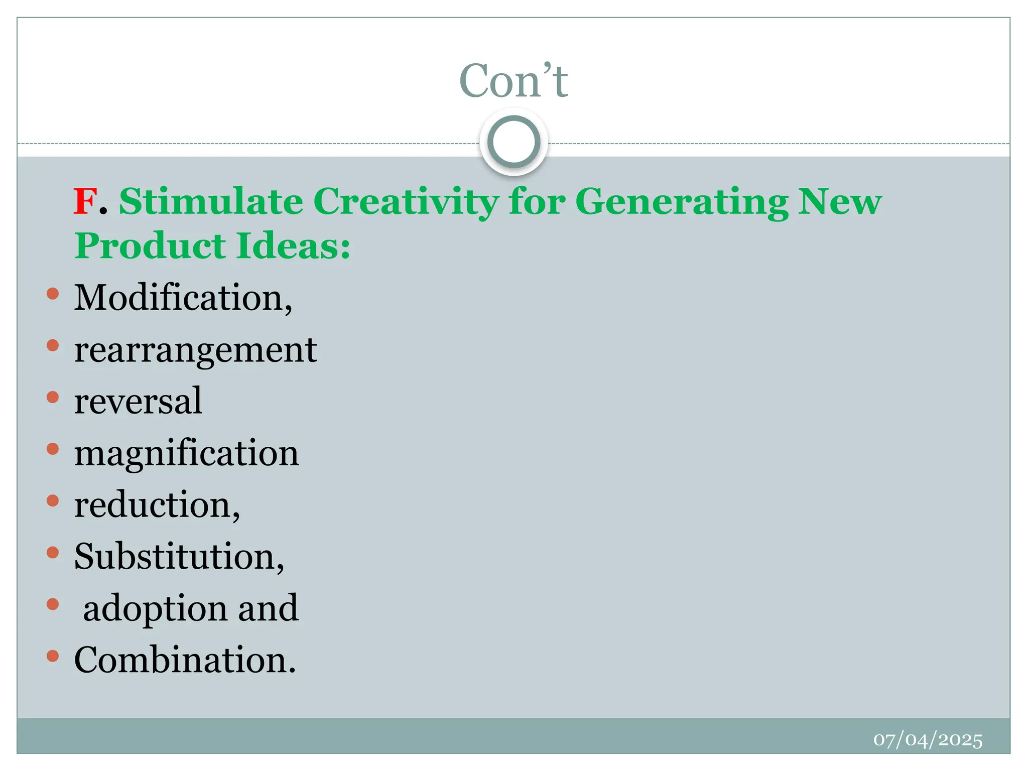 07/04/2025
Con’t
F. Stimulate Creativity for Generating New
Product Ideas:
 Modification,
 rearrangement
 reversal
 magnification
 reduction,
 Substitution,
 adoption and
 Combination.
 