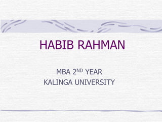 HABIB RAHMAN
MBA 2ND YEAR
KALINGA UNIVERSITY
 