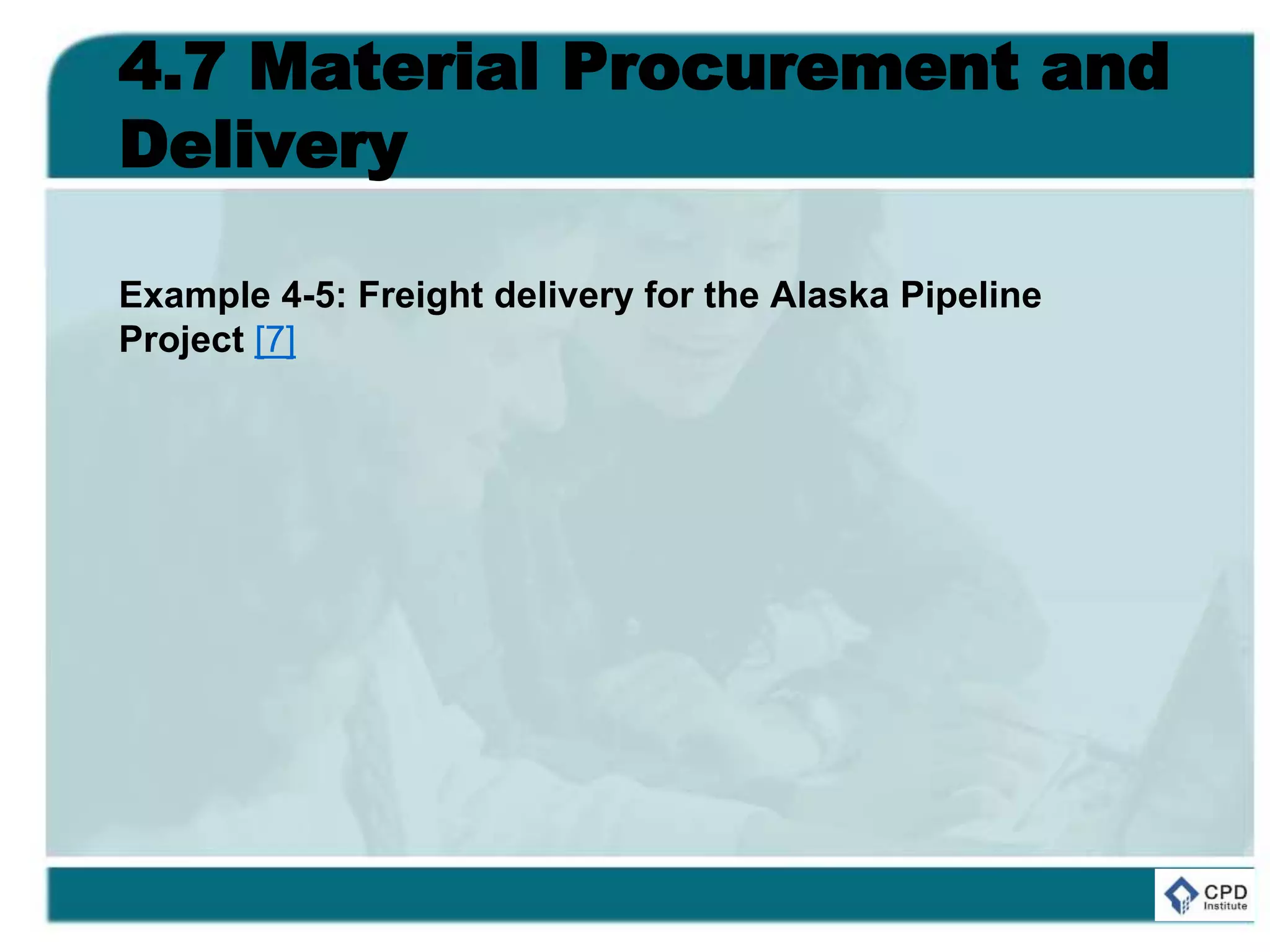 4.7 Material Procurement and
Delivery
Example 4-5: Freight delivery for the Alaska Pipeline
Project [7]
 
