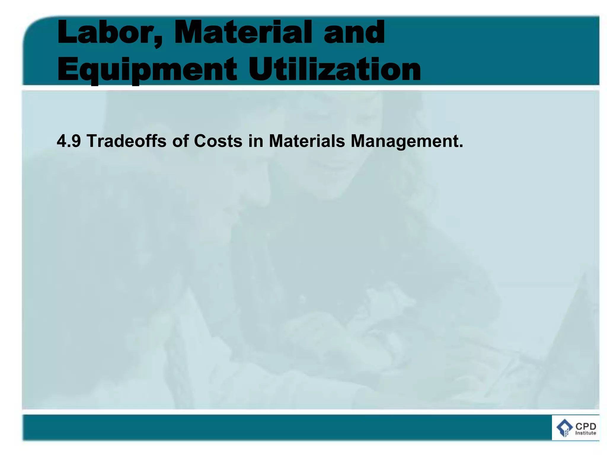 Labor, Material and
Equipment Utilization
4.9 Tradeoffs of Costs in Materials Management.
 