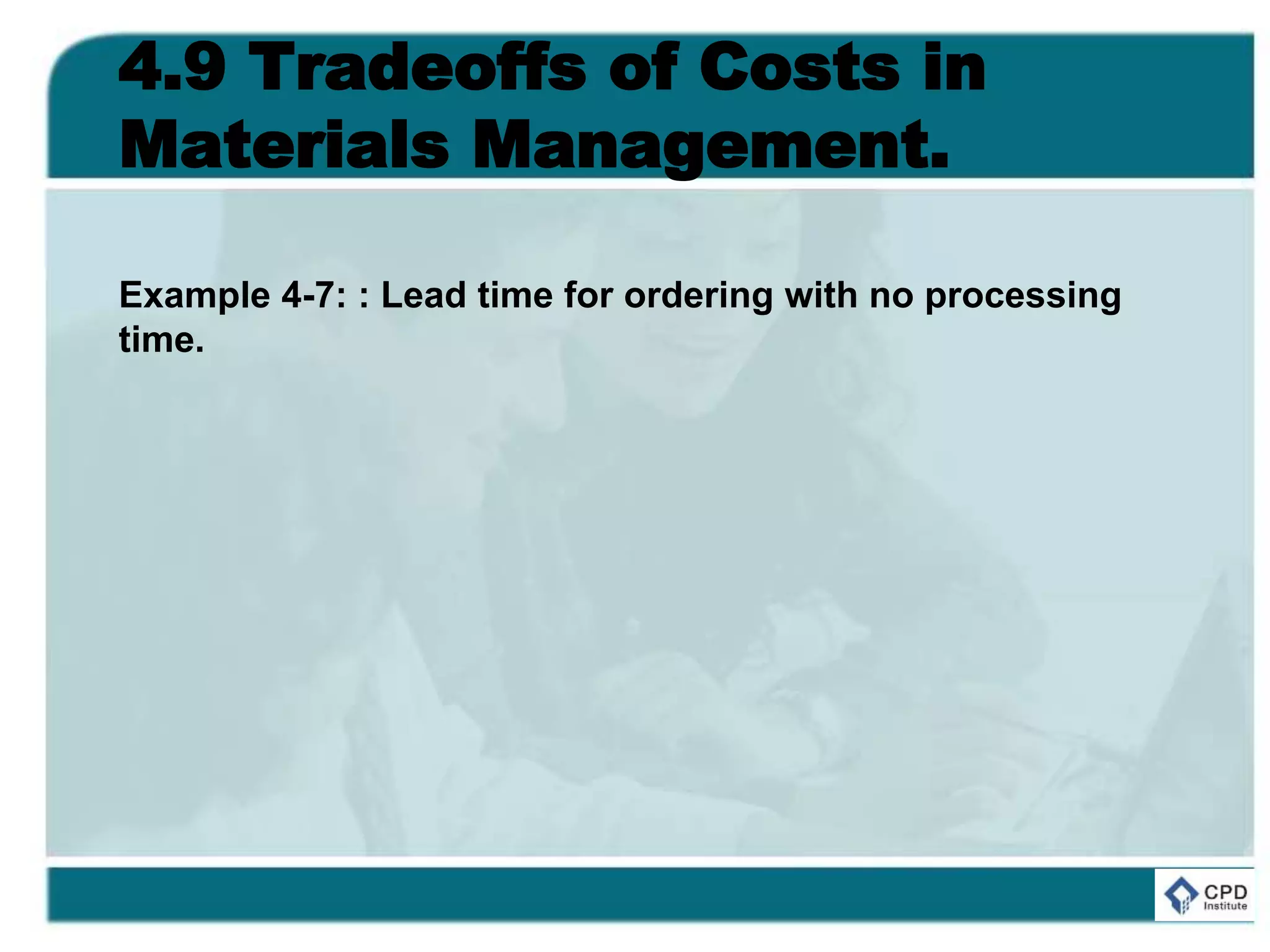 4.9 Tradeoffs of Costs in
Materials Management.
Example 4-7: : Lead time for ordering with no processing
time.
 