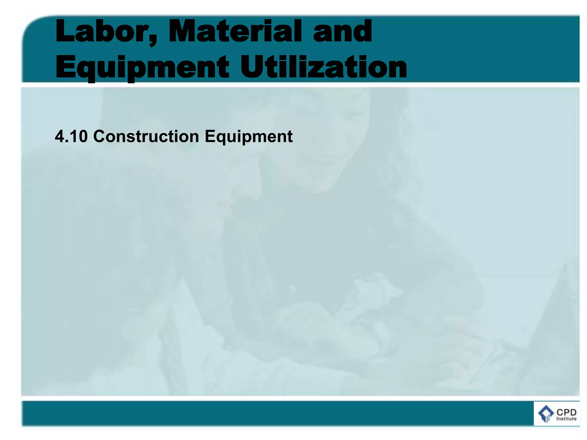 Labor, Material and
Equipment Utilization
4.10 Construction Equipment
 