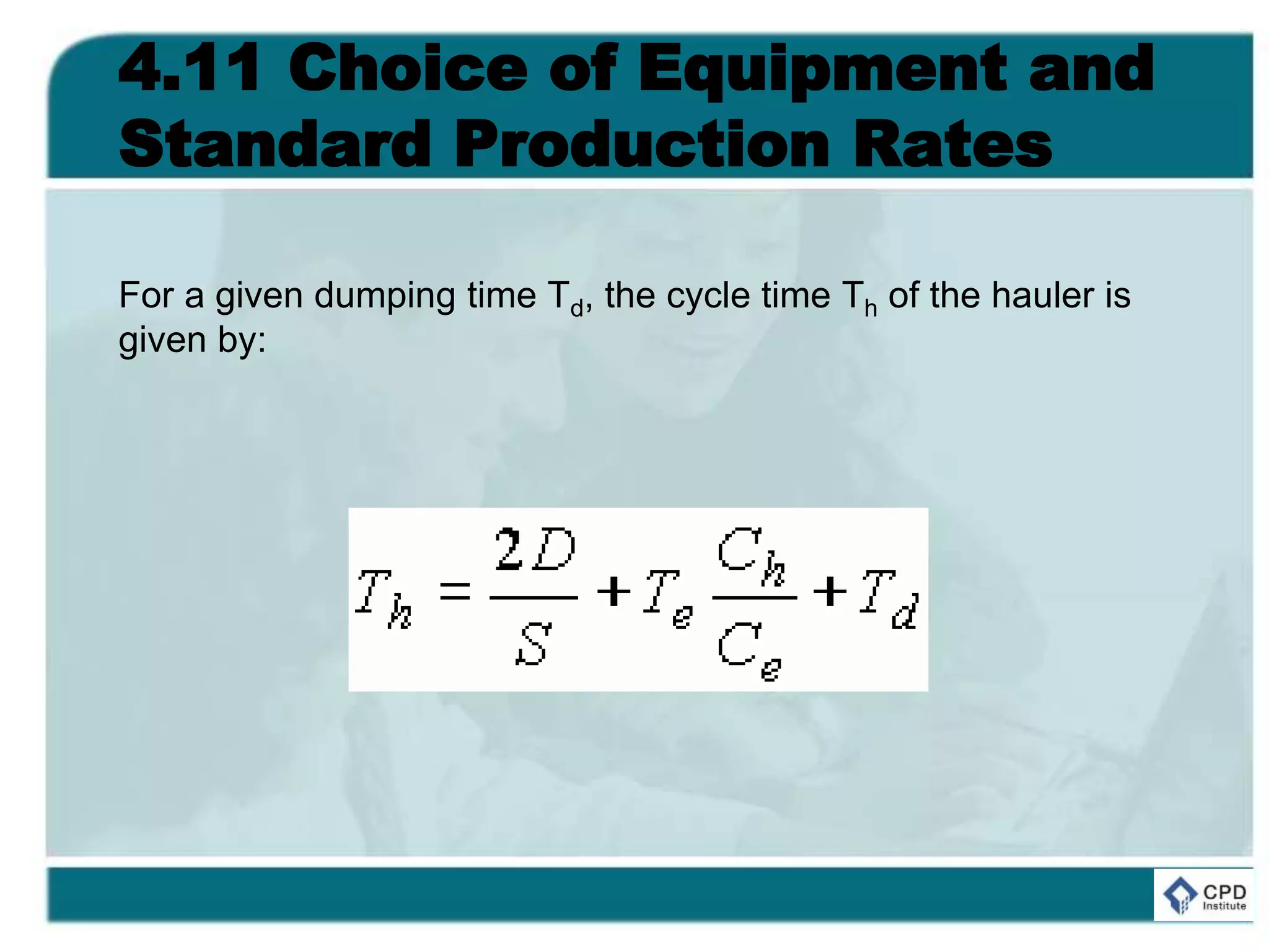 4.11 Choice of Equipment and
Standard Production Rates
For a given dumping time Td, the cycle time Th of the hauler is
given by:
 