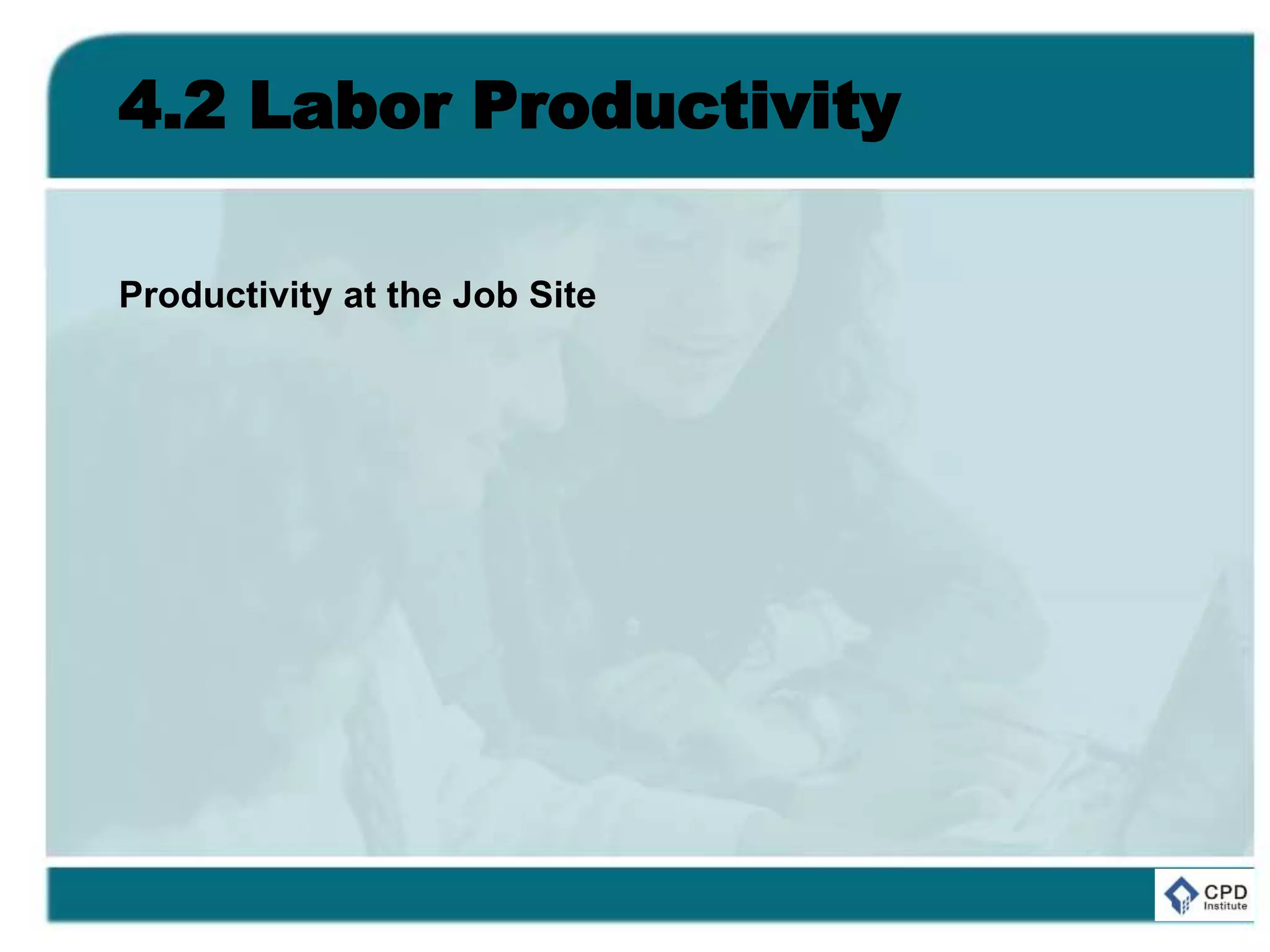 4.2 Labor Productivity
Productivity at the Job Site
 