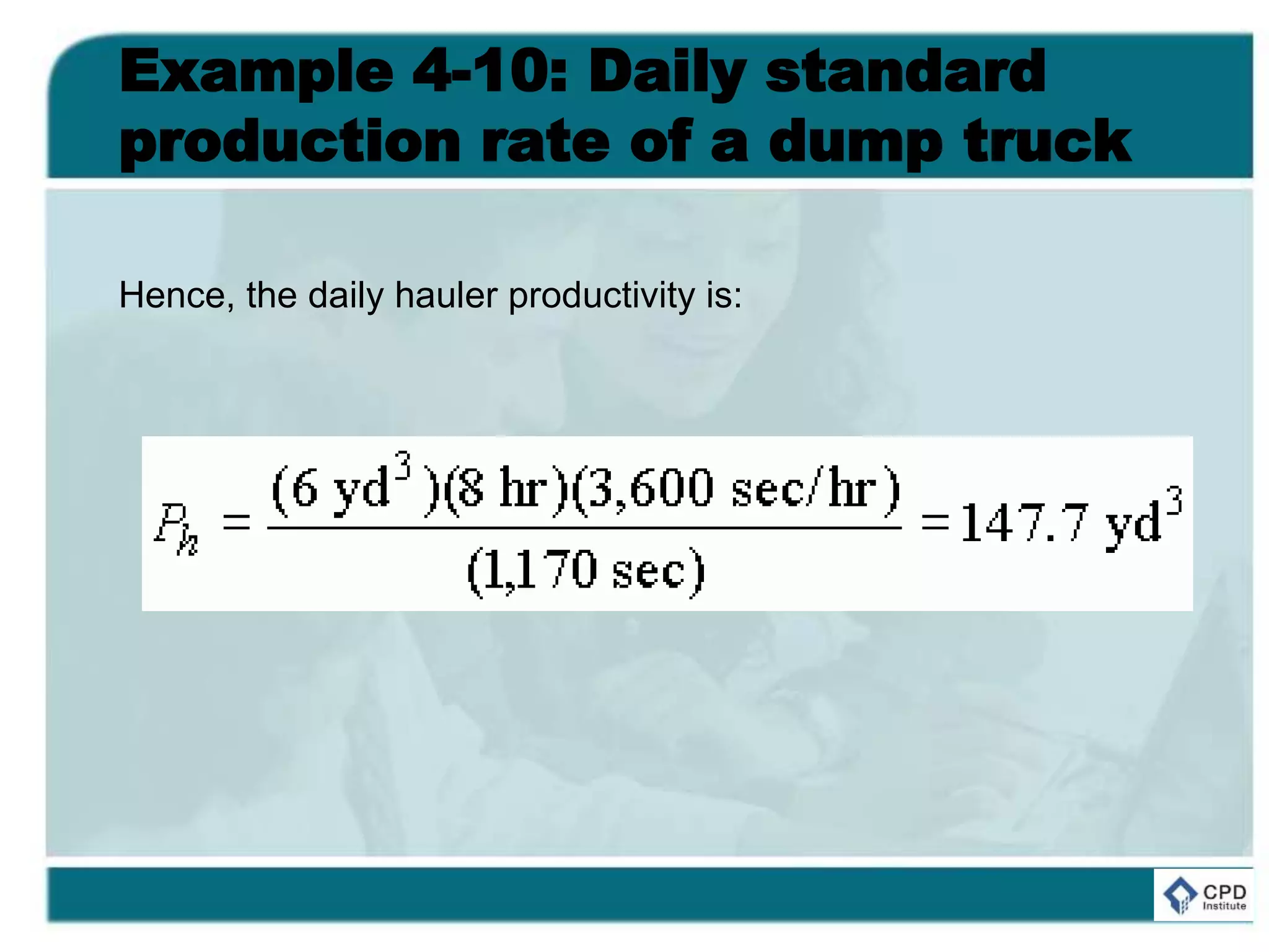 Example 4-10: Daily standard
production rate of a dump truck
Hence, the daily hauler productivity is:
 