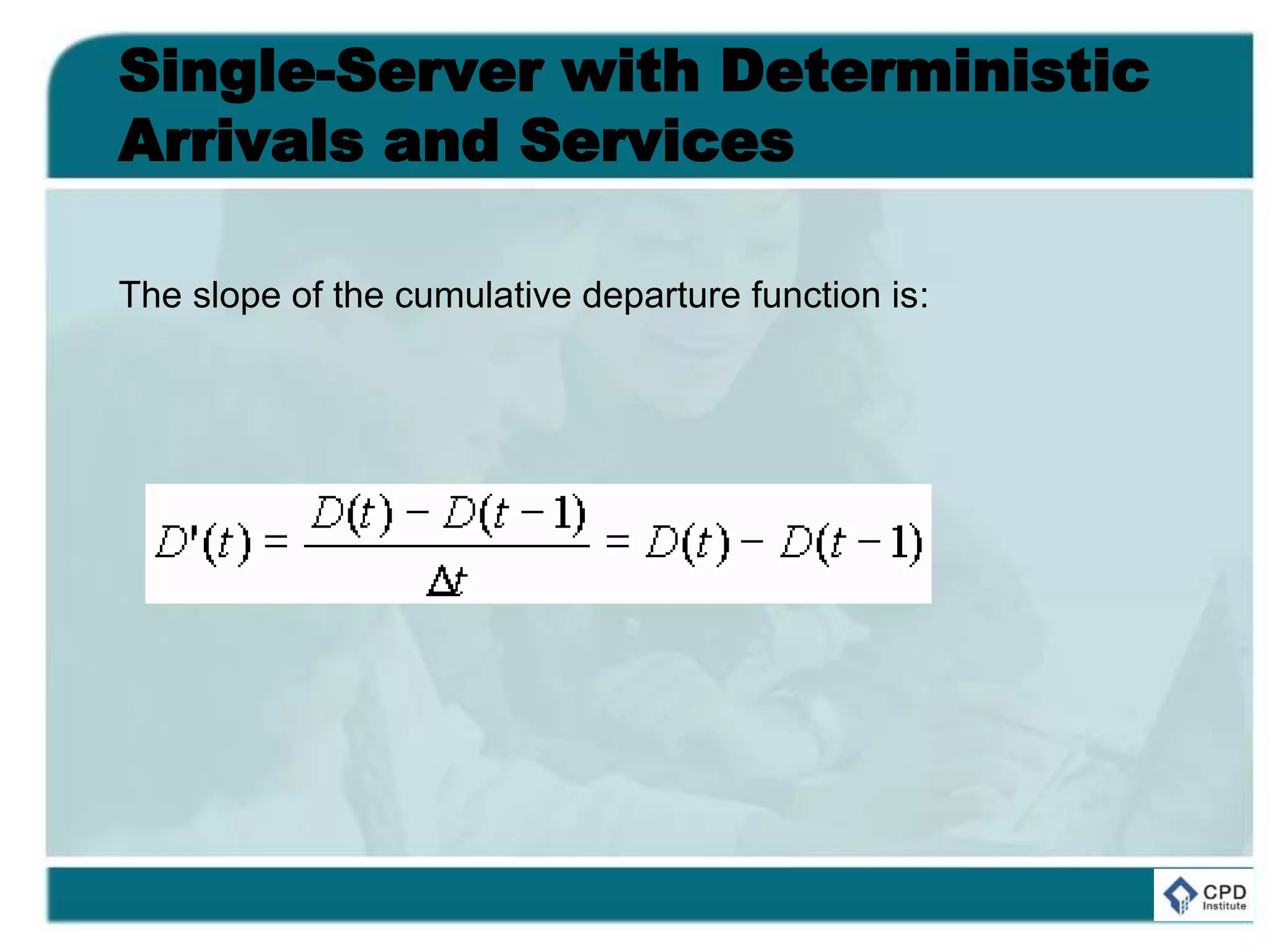 Single-Server with Deterministic
Arrivals and Services
The slope of the cumulative departure function is:
 