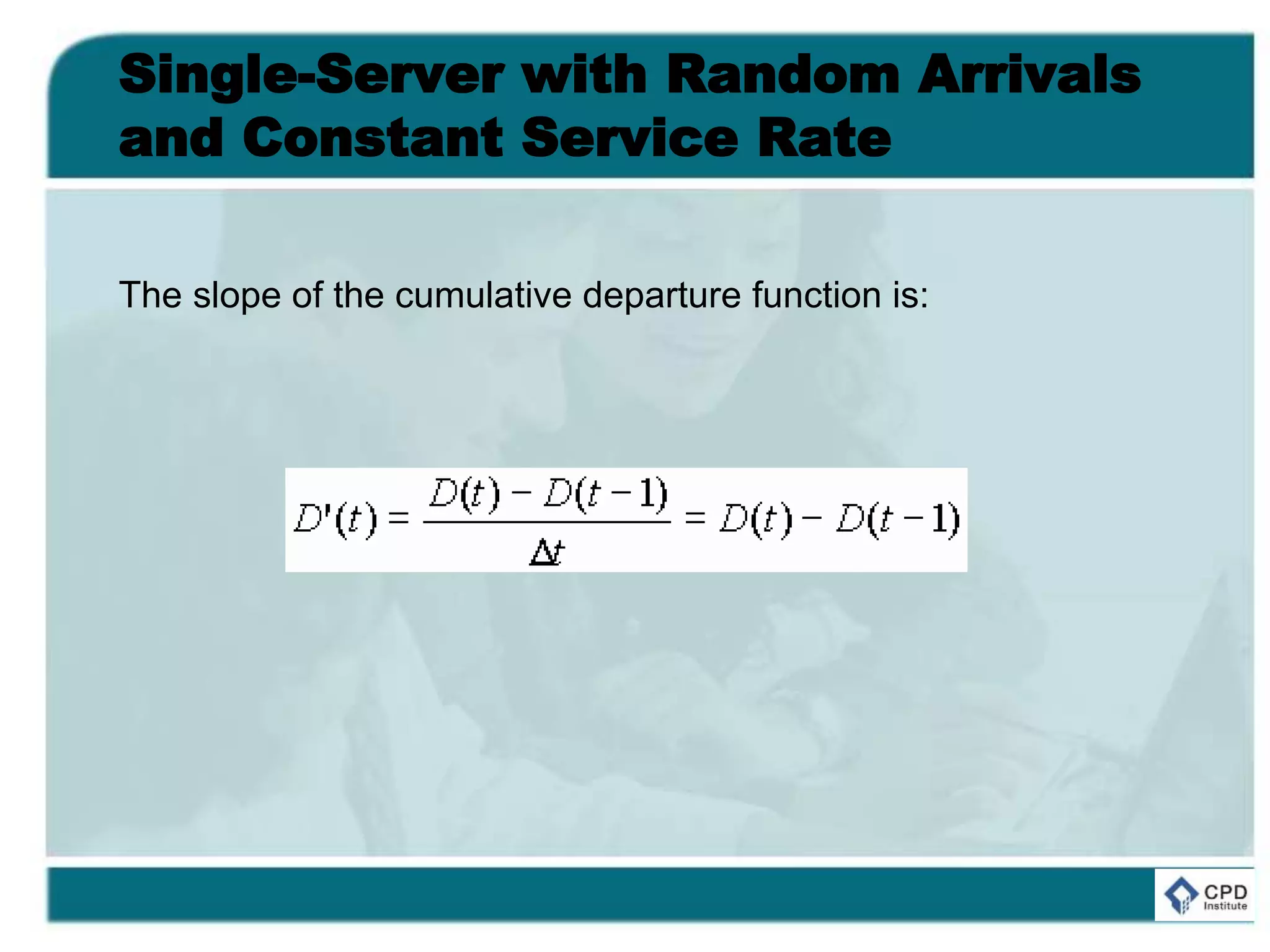 Single-Server with Random Arrivals
and Constant Service Rate
The slope of the cumulative departure function is:
 