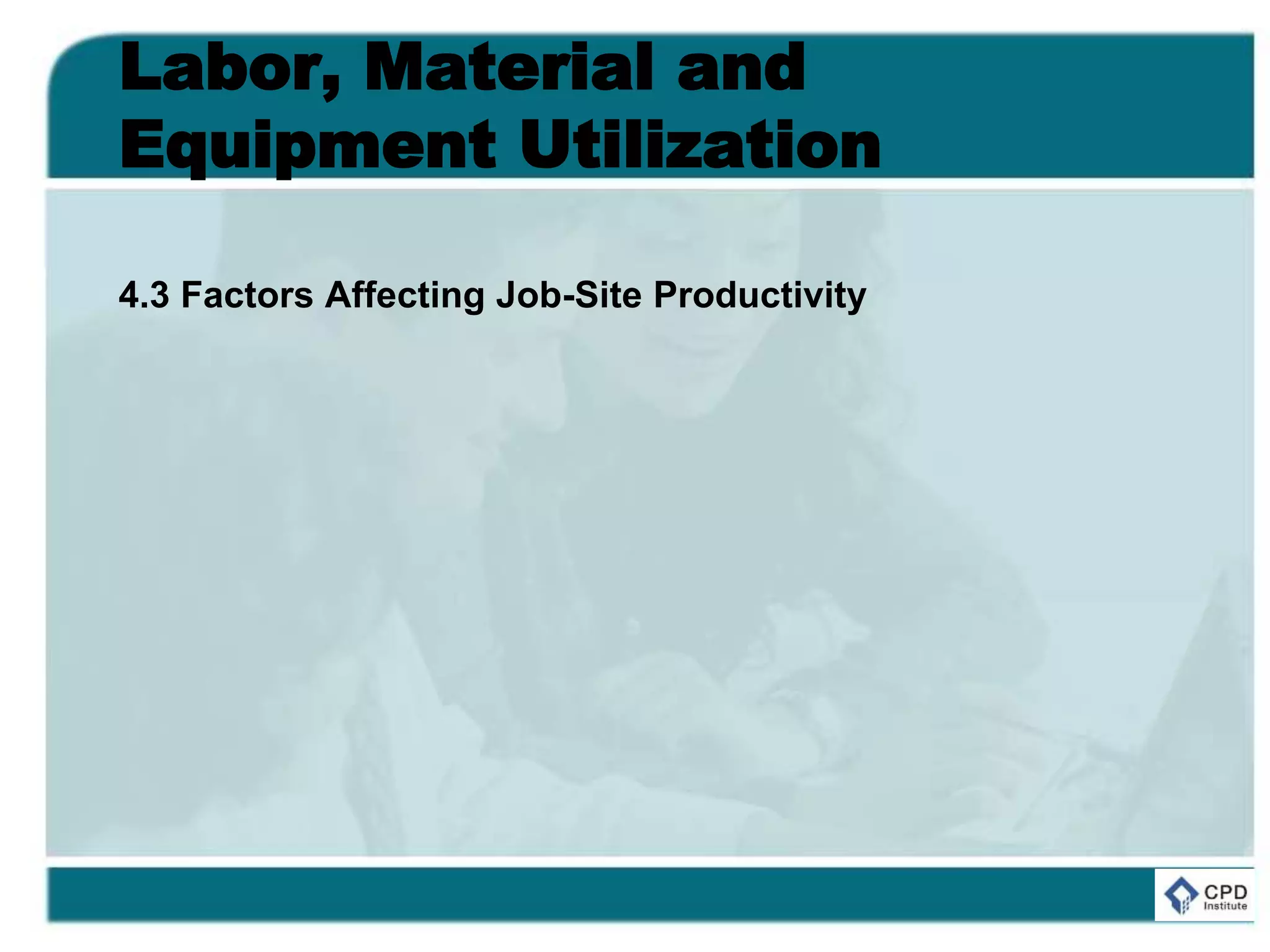 Labor, Material and
Equipment Utilization
4.3 Factors Affecting Job-Site Productivity
 