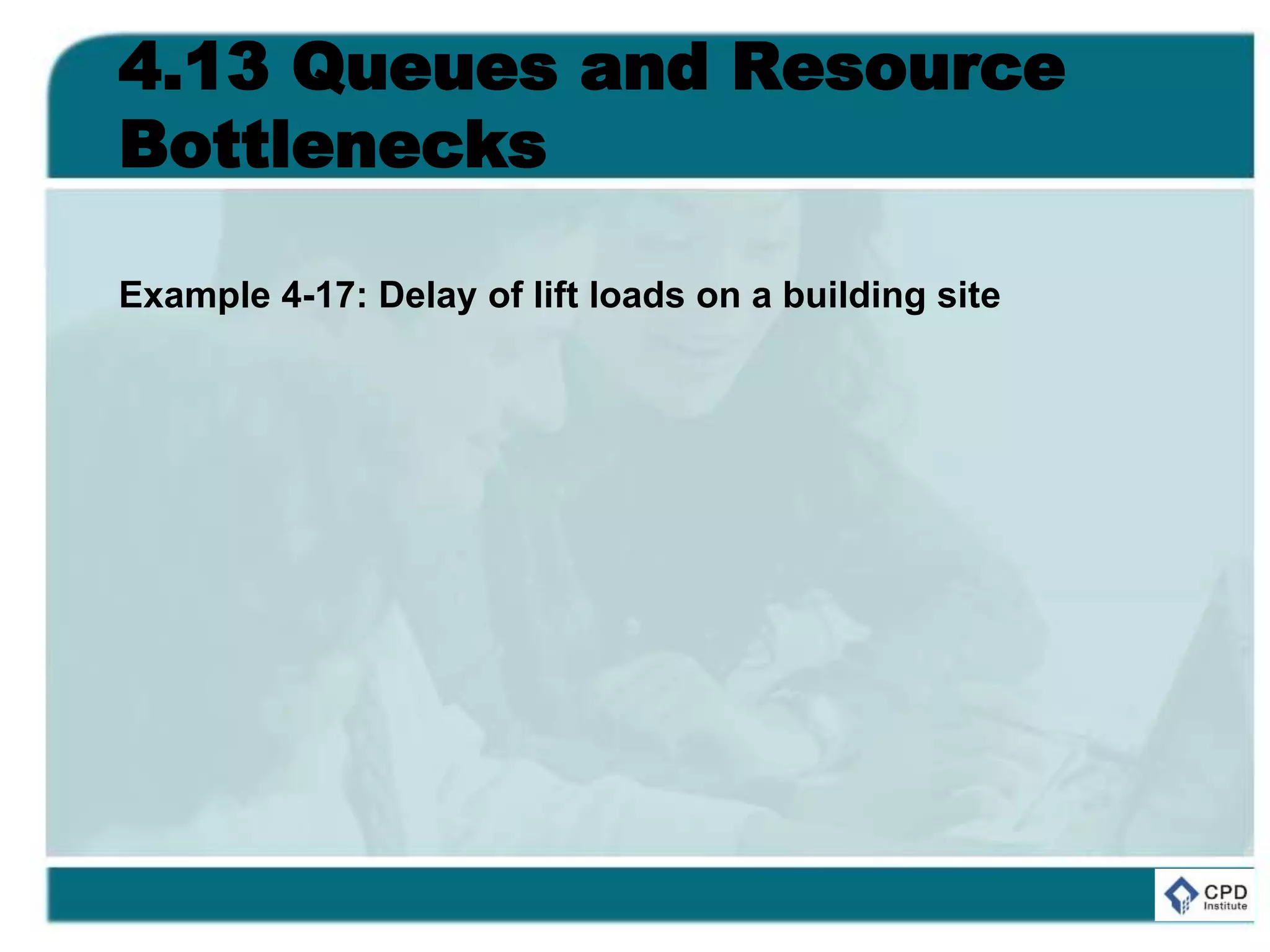 4.13 Queues and Resource
Bottlenecks
Example 4-17: Delay of lift loads on a building site
 