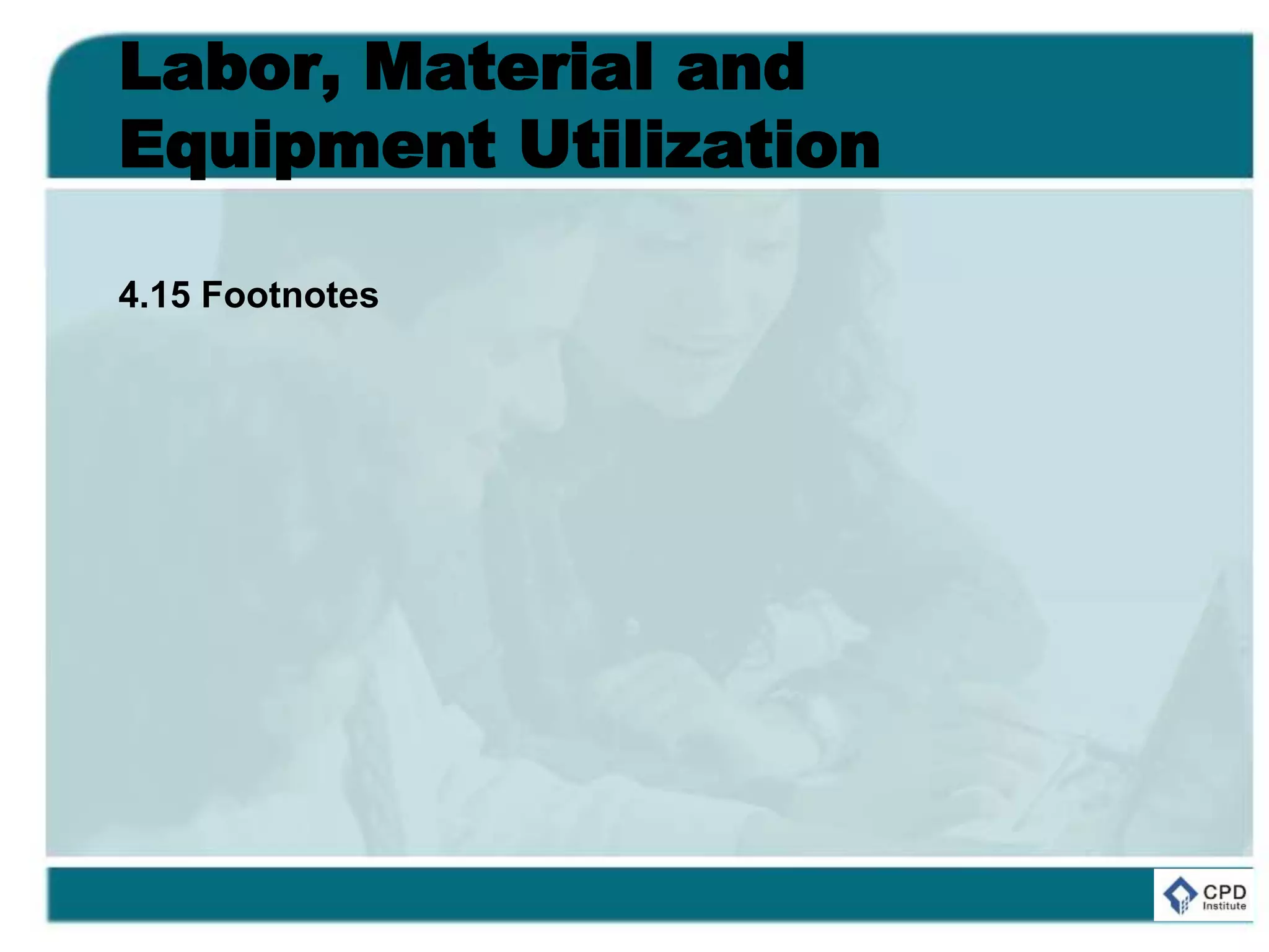 Labor, Material and
Equipment Utilization
4.15 Footnotes
 