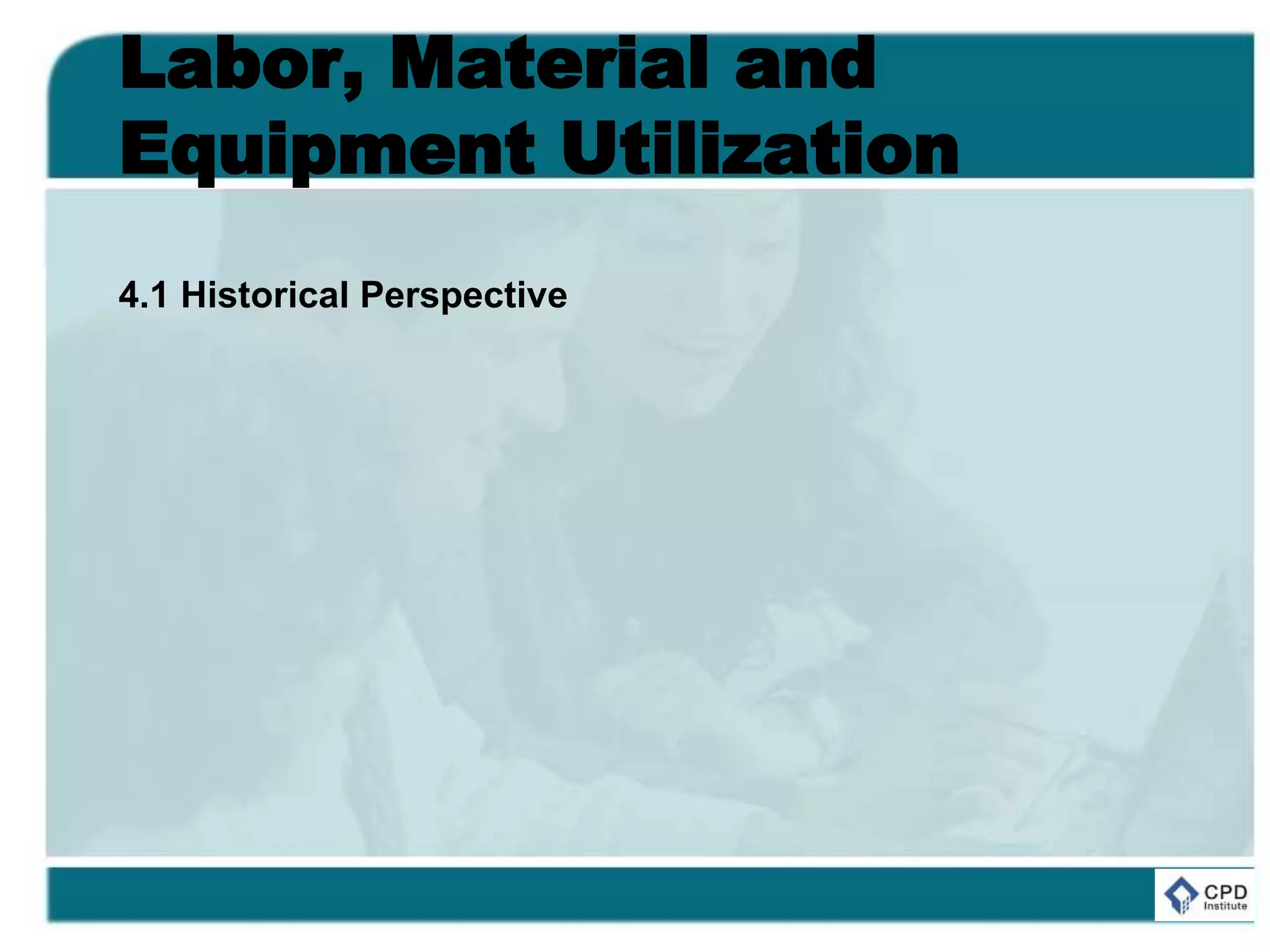Labor, Material and
Equipment Utilization
4.1 Historical Perspective
 
