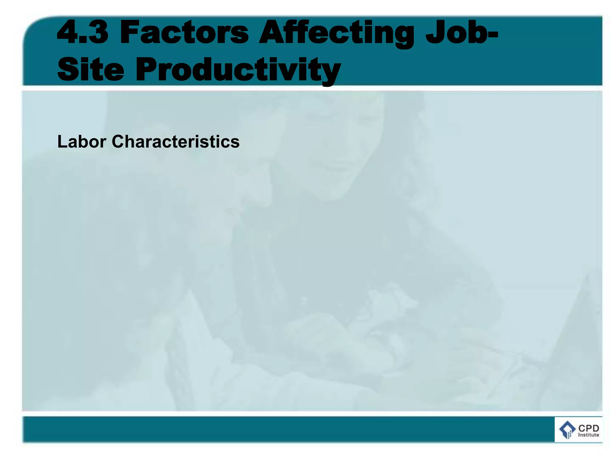 4.3 Factors Affecting Job-
Site Productivity
Labor Characteristics
 