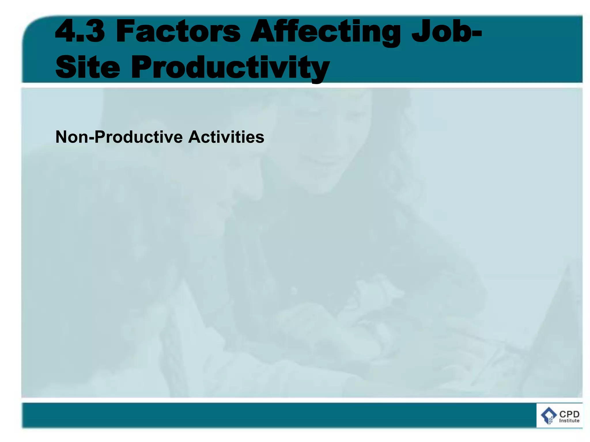 4.3 Factors Affecting Job-
Site Productivity
Non-Productive Activities
 