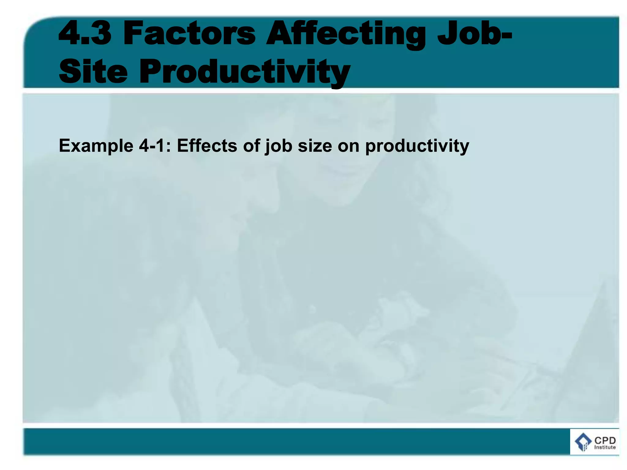 4.3 Factors Affecting Job-
Site Productivity
Example 4-1: Effects of job size on productivity
 