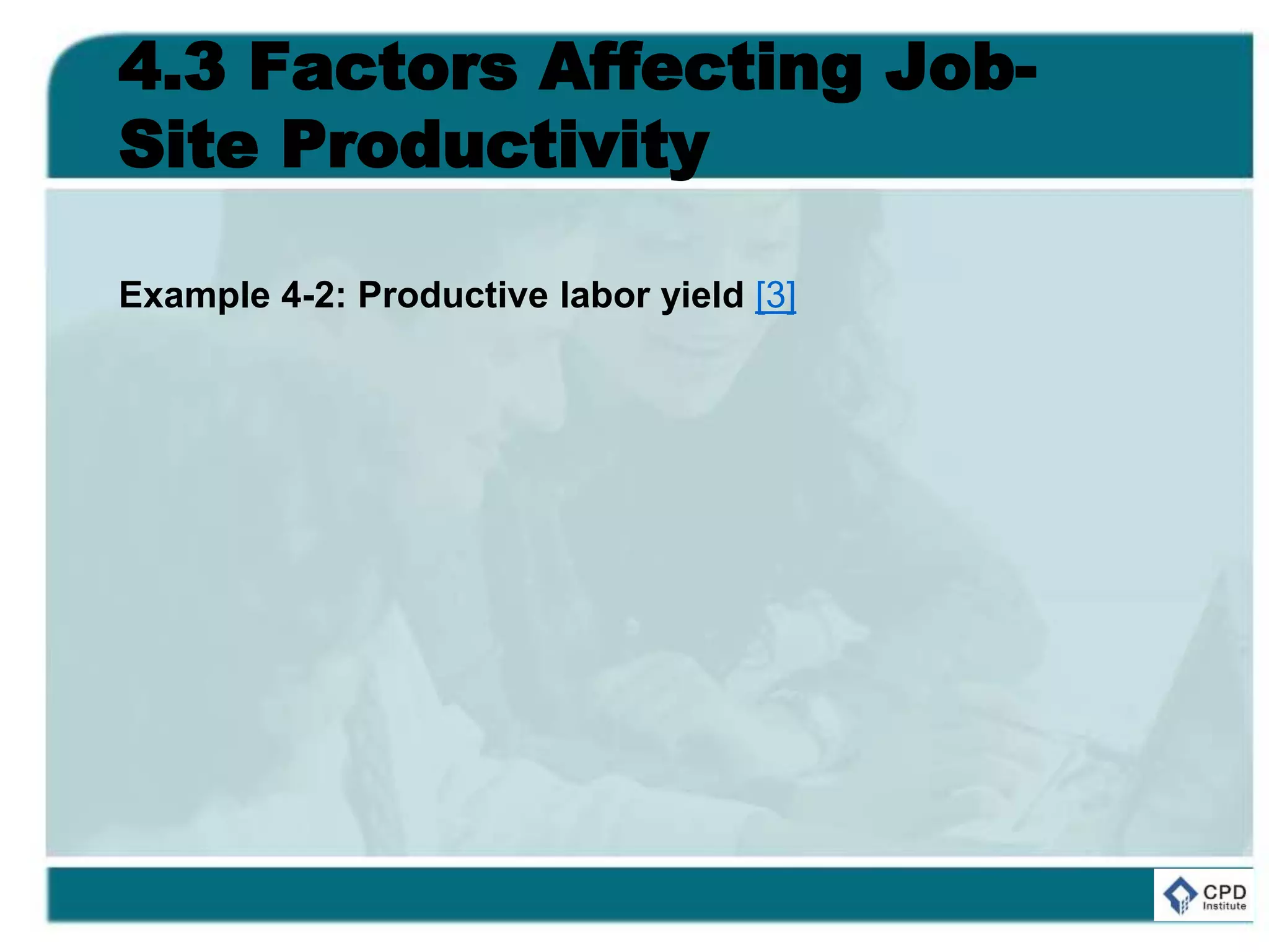 4.3 Factors Affecting Job-
Site Productivity
Example 4-2: Productive labor yield [3]
 