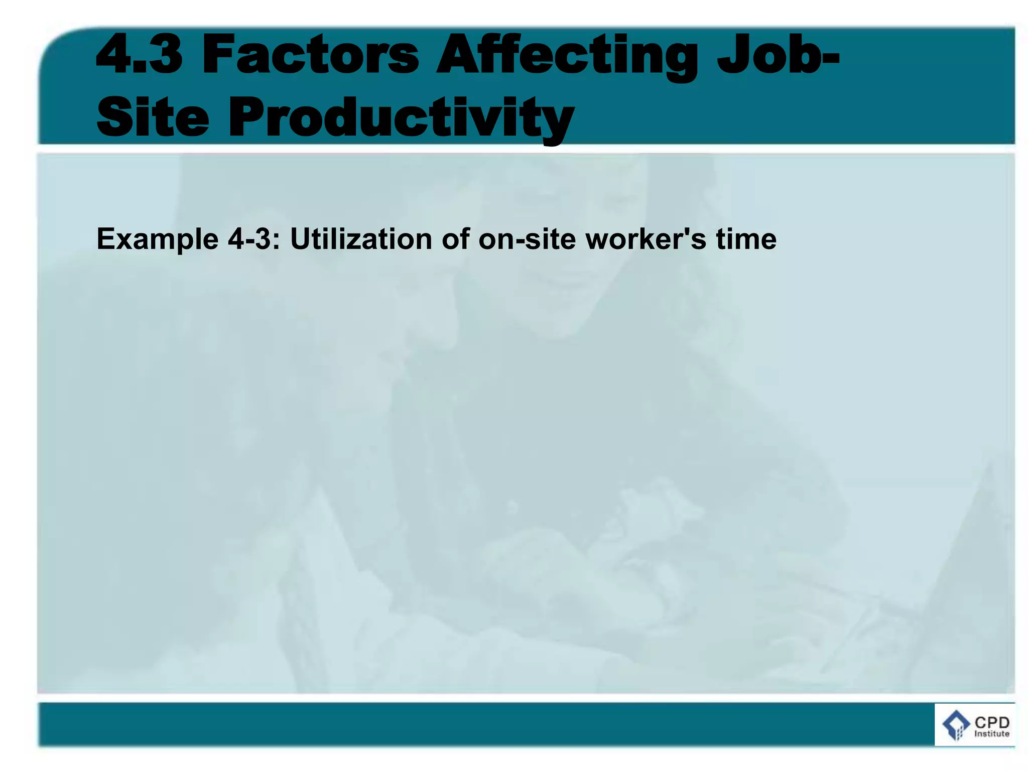 4.3 Factors Affecting Job-
Site Productivity
Example 4-3: Utilization of on-site worker's time
 