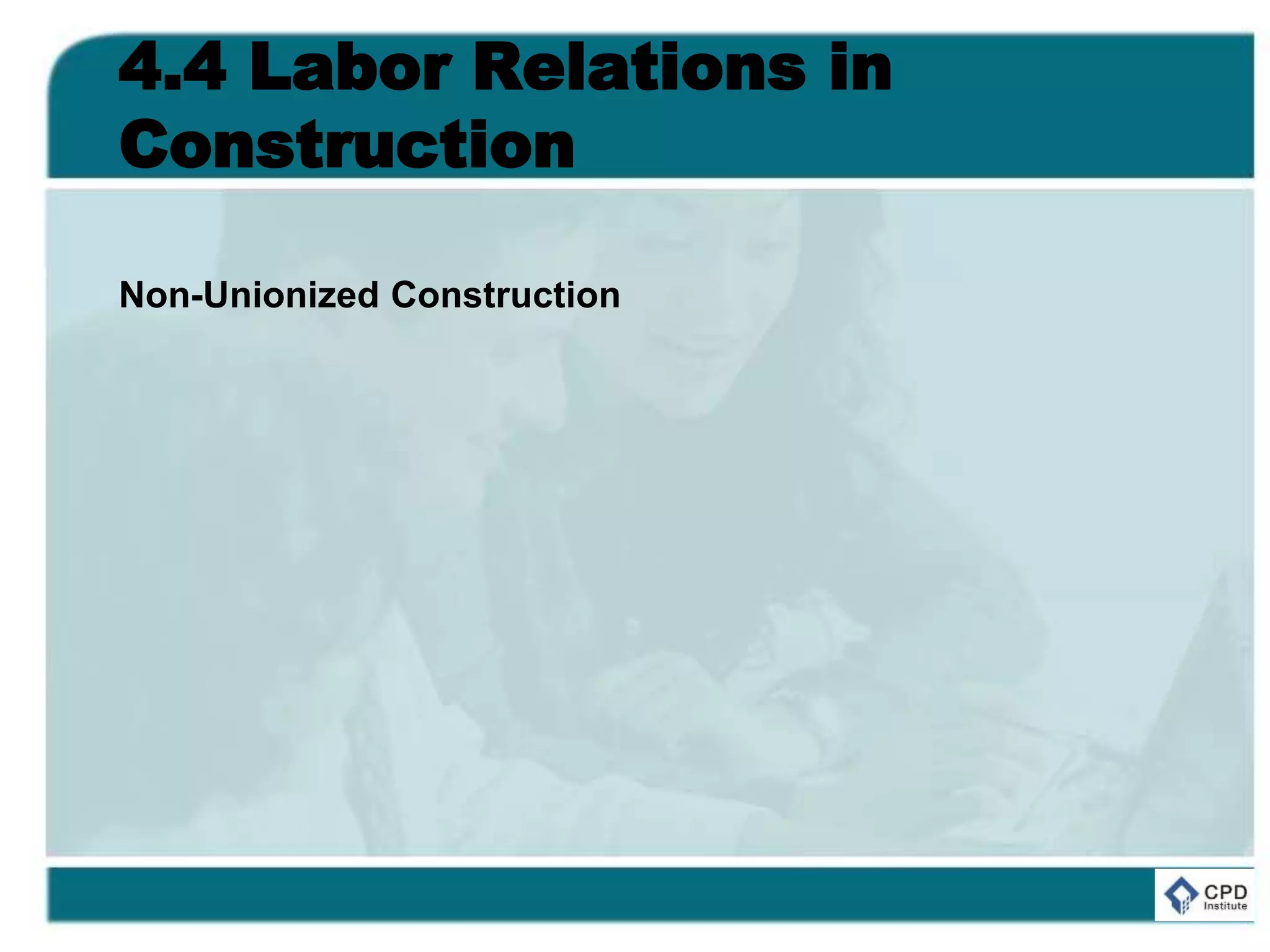 4.4 Labor Relations in
Construction
Non-Unionized Construction
 