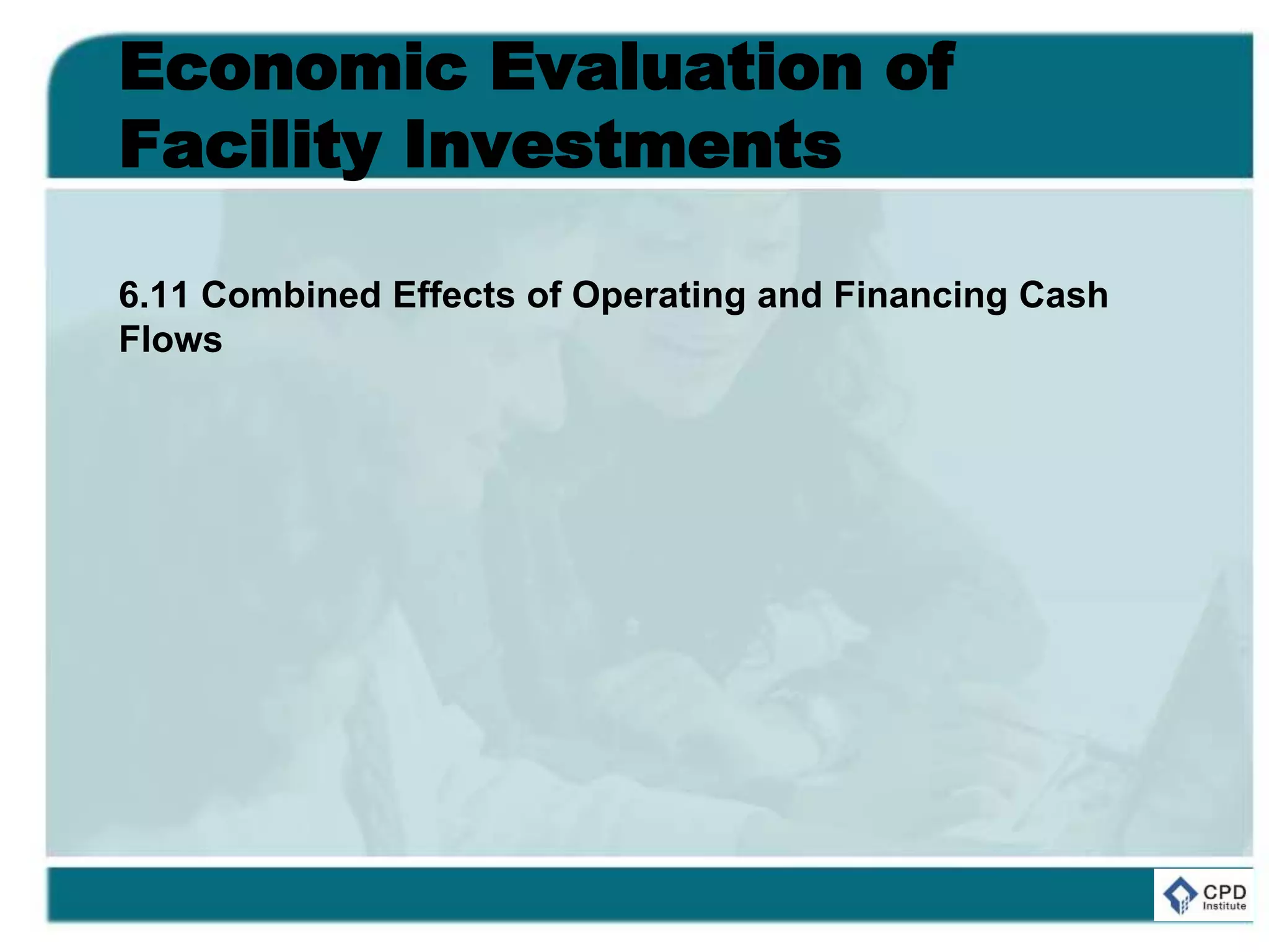 Economic Evaluation of
Facility Investments
6.11 Combined Effects of Operating and Financing Cash
Flows
 