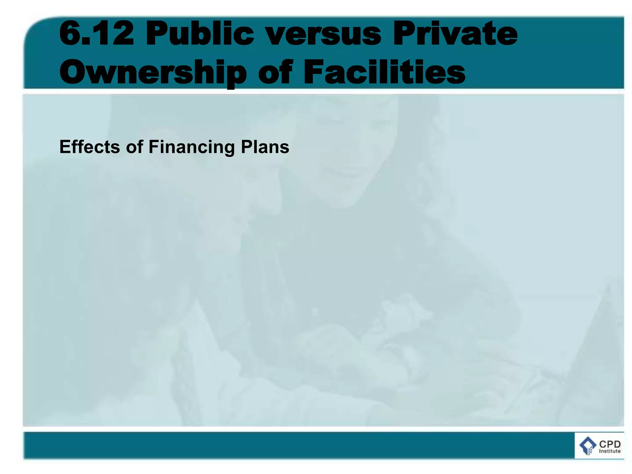 6.12 Public versus Private
Ownership of Facilities
Effects of Financing Plans
 