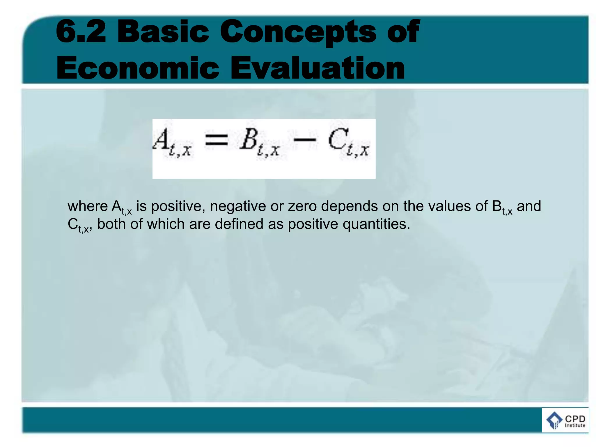 6.2 Basic Concepts of
Economic Evaluation
where At,x is positive, negative or zero depends on the values of Bt,x and
Ct,x, both of which are defined as positive quantities.
 