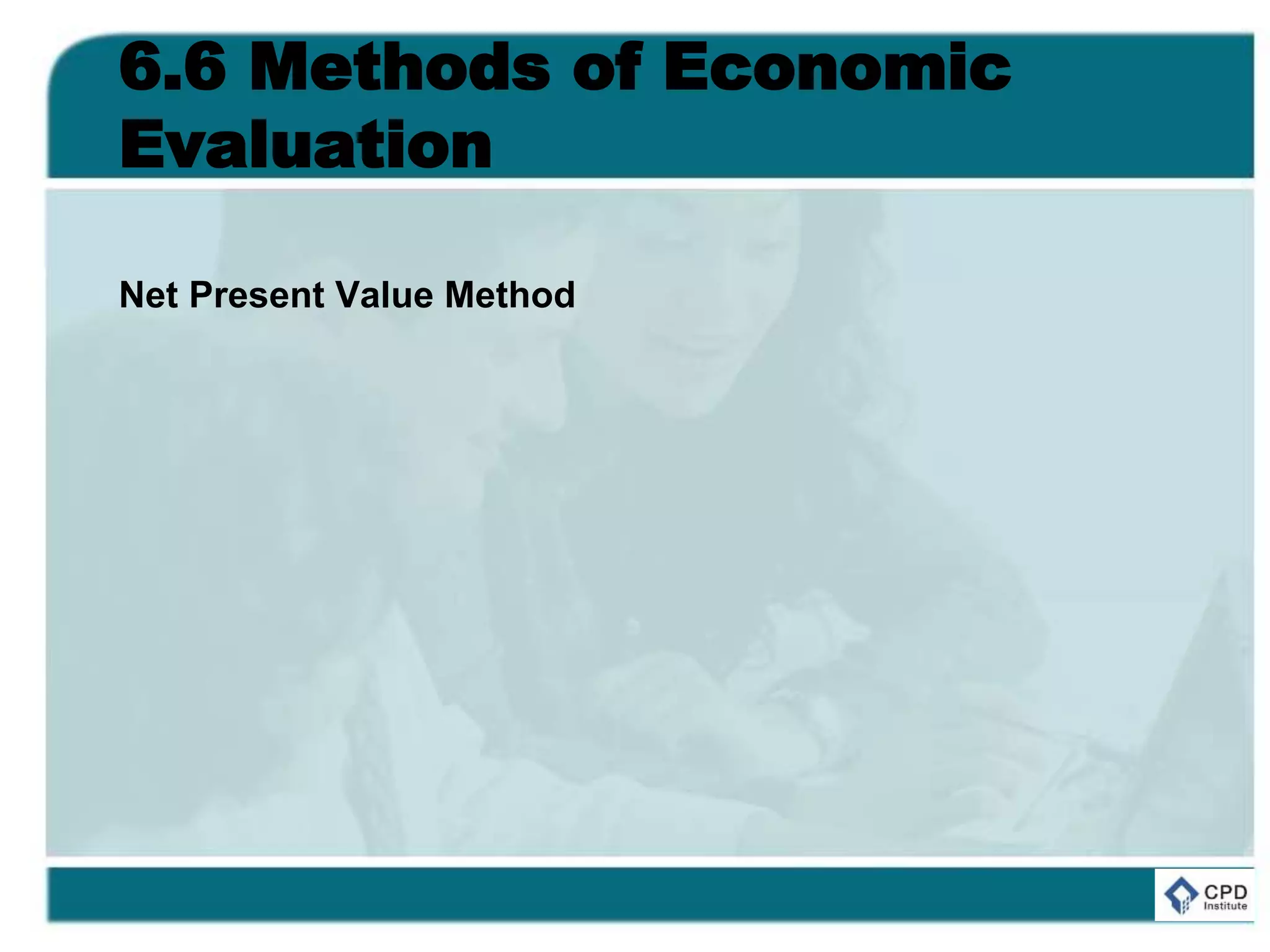 6.6 Methods of Economic
Evaluation
Net Present Value Method
 