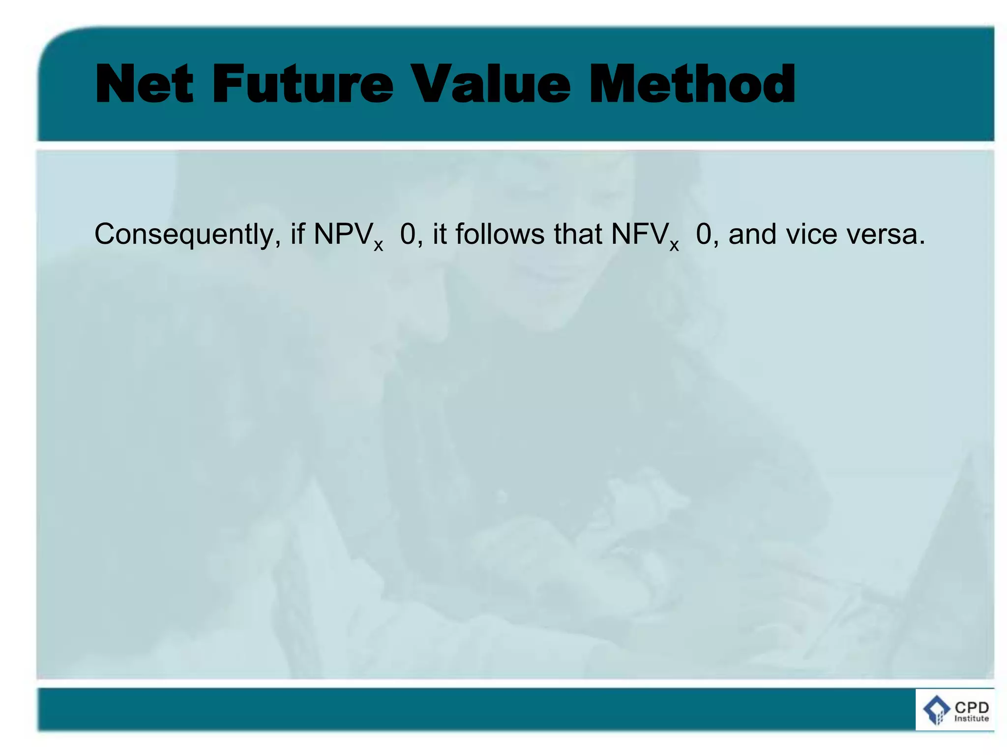 Net Future Value Method
Consequently, if NPVx 0, it follows that NFVx 0, and vice versa.
 