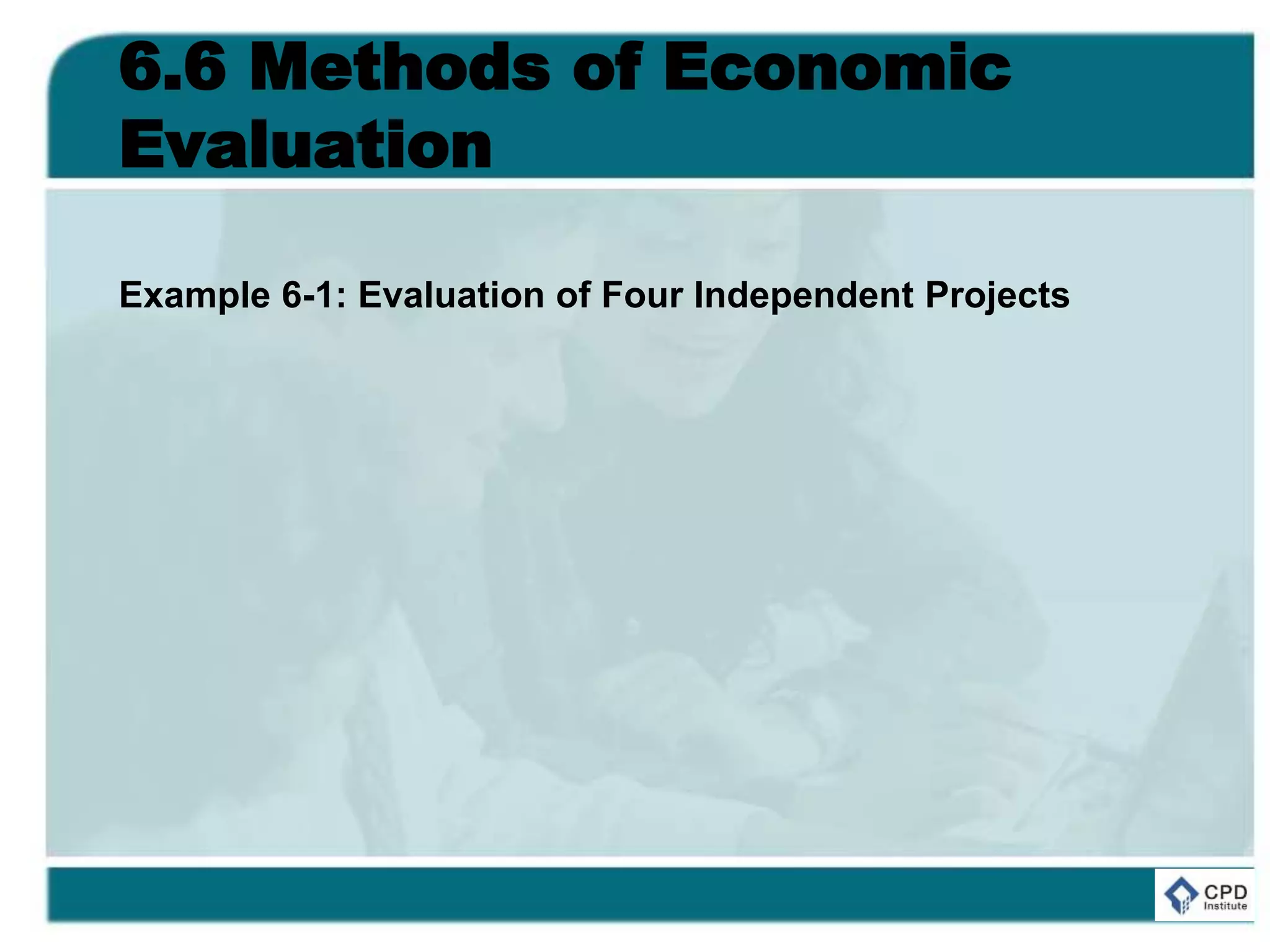 6.6 Methods of Economic
Evaluation
Example 6-1: Evaluation of Four Independent Projects
 