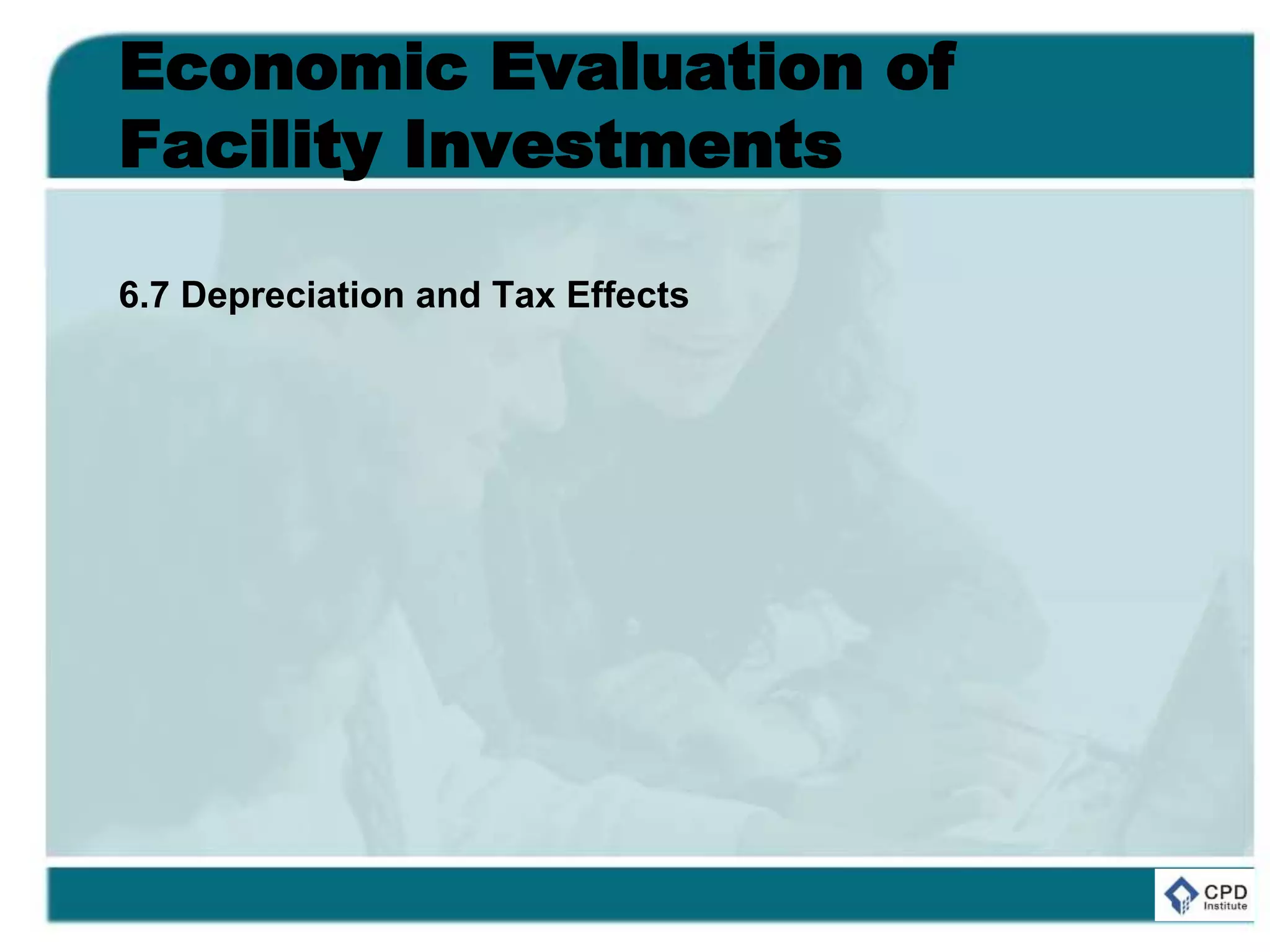Economic Evaluation of
Facility Investments
6.7 Depreciation and Tax Effects
 