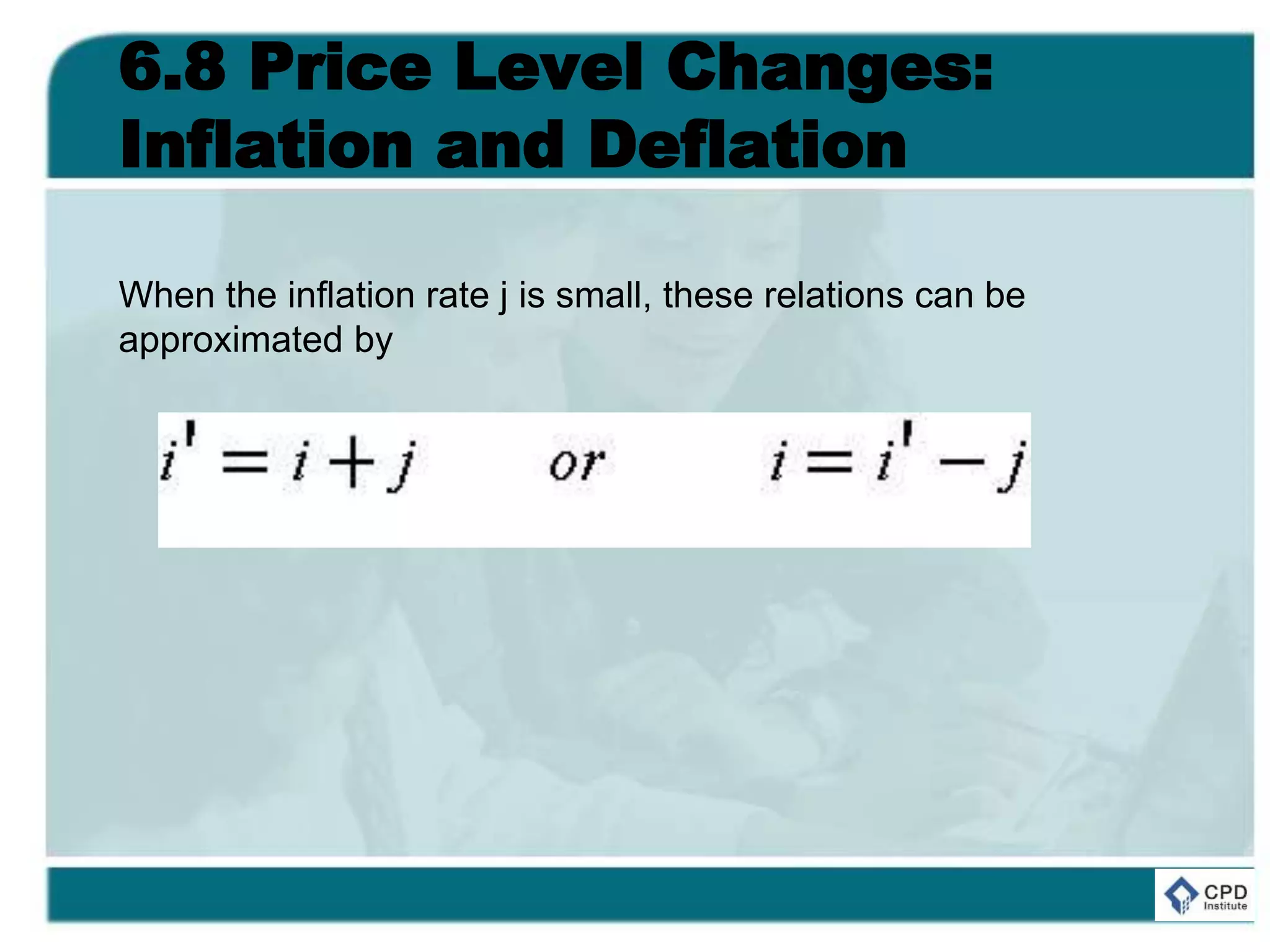 6.8 Price Level Changes:
Inflation and Deflation
When the inflation rate j is small, these relations can be
approximated by
 