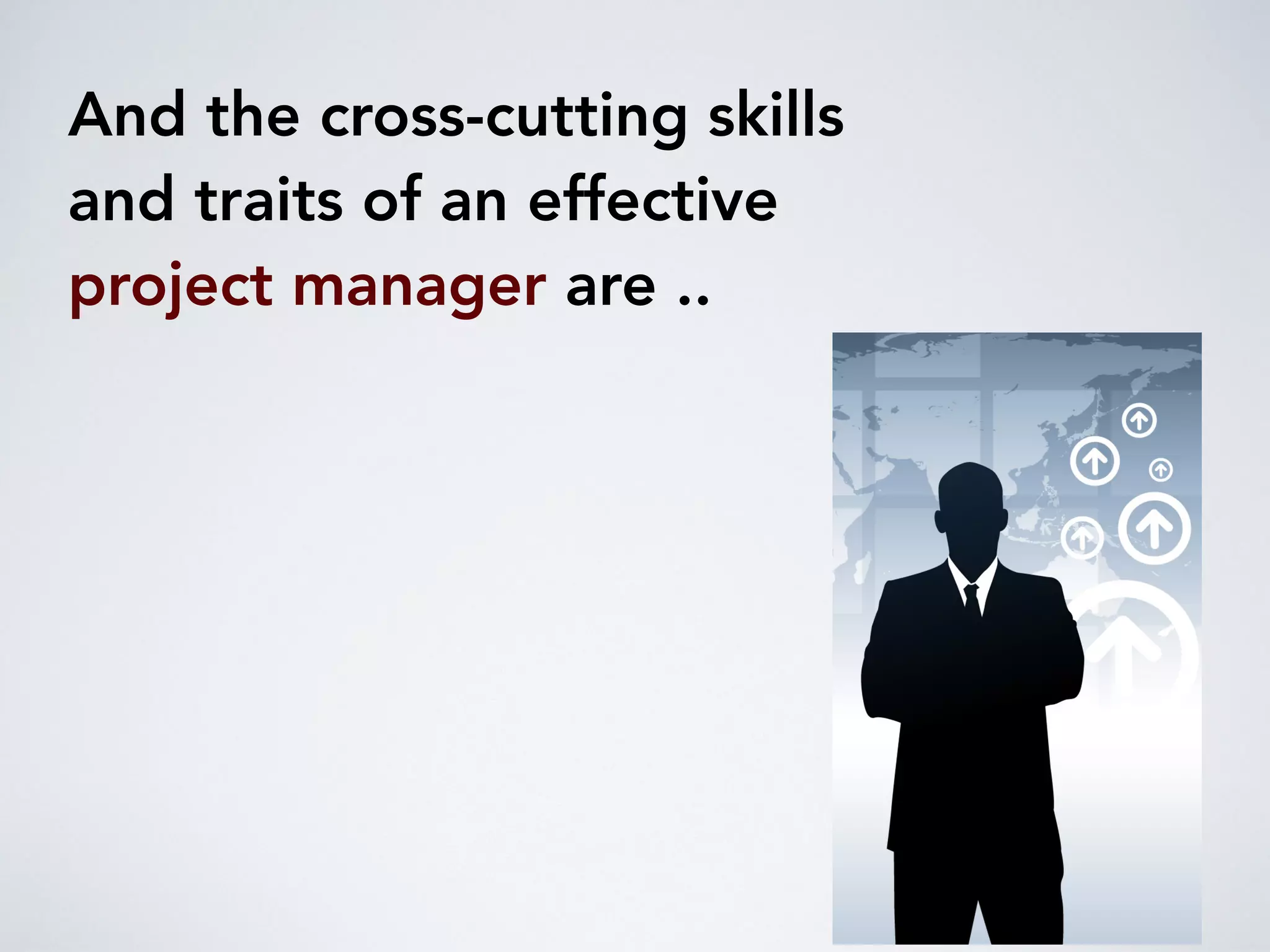 And the cross-cutting skills
and traits of an effective
project manager are ..
 