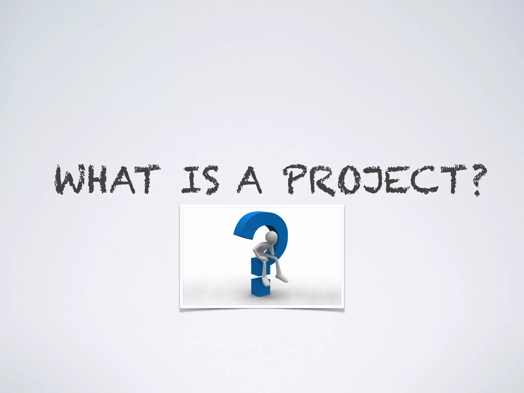 WHAT IS A PROJECT?
 