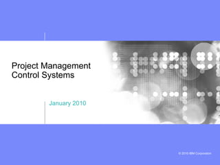 Project Management
Control Systems


        January 2010




                       © 2010 IBM Corporation
 