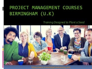 PROJECT MANAGEMENT COURSES
BIRMINGHAM (U.K)
Training Designed to Plant a Seed
https://www.knowledgetreetraining.com
 