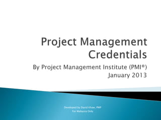 By Project Management Institute (PMI®)
                        January 2013




          Developed by David Khaw, PMP
                For Malaysia Only
 