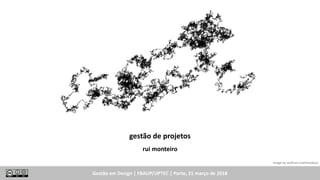 Gestão em Design | FBAUP/UPTEC | Porto, 21 março de 2018
gestão de projetos
rui monteiro
image by wolfram mathematica
 