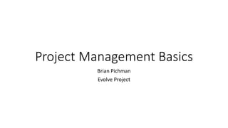 Project Management Basics
Brian Pichman
Evolve Project
 
