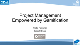 Project Management
Empowered by Gamification
Kristel Peirsman
Kristof Broos
 