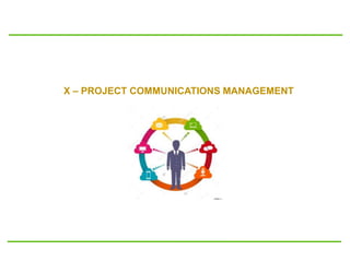 X – PROJECT COMMUNICATIONS MANAGEMENT
 